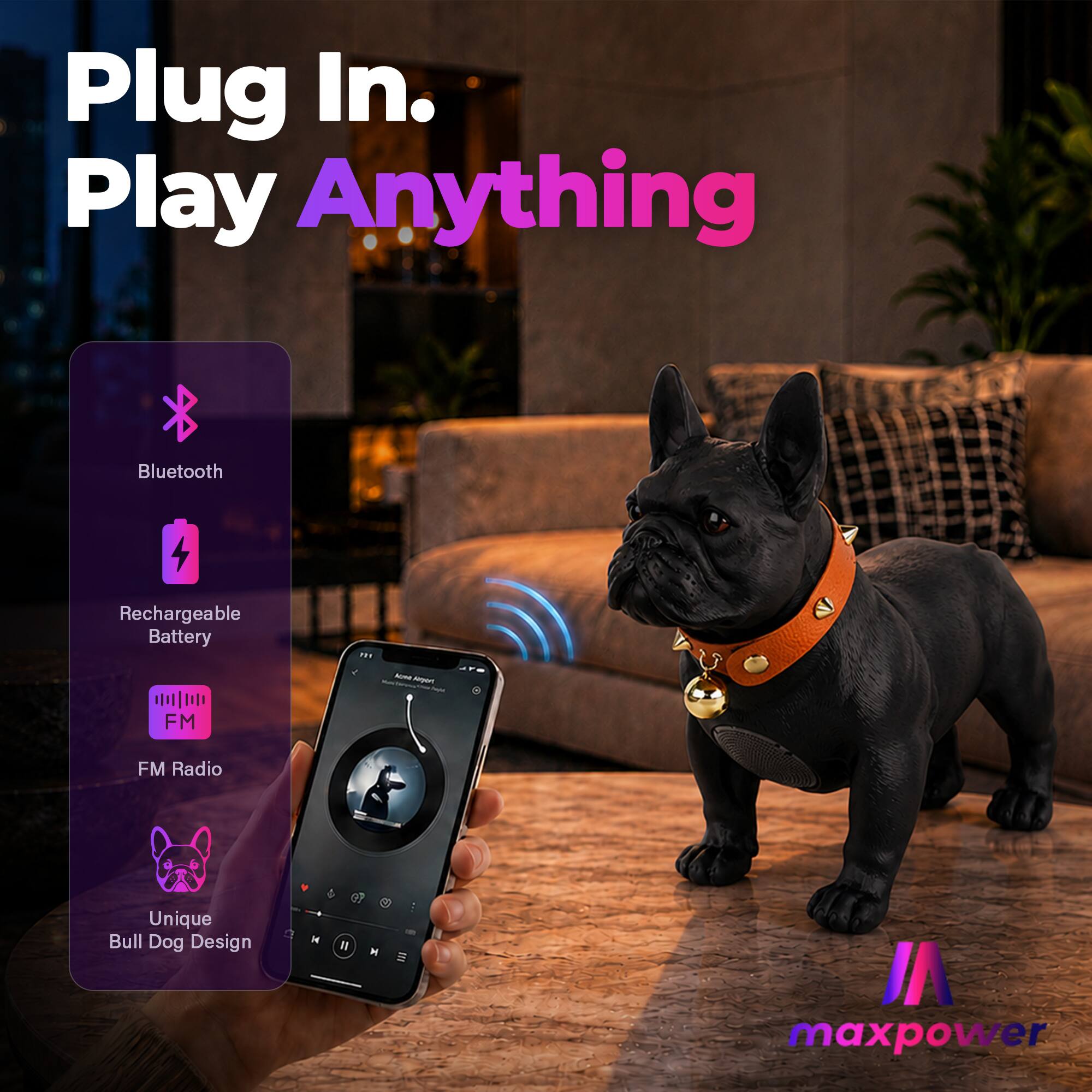 Plug In. Play Anything  
Bluetooth  
Rechargeable Battery  
FM Radio  
Unique Bull Dog Design  
maxpower