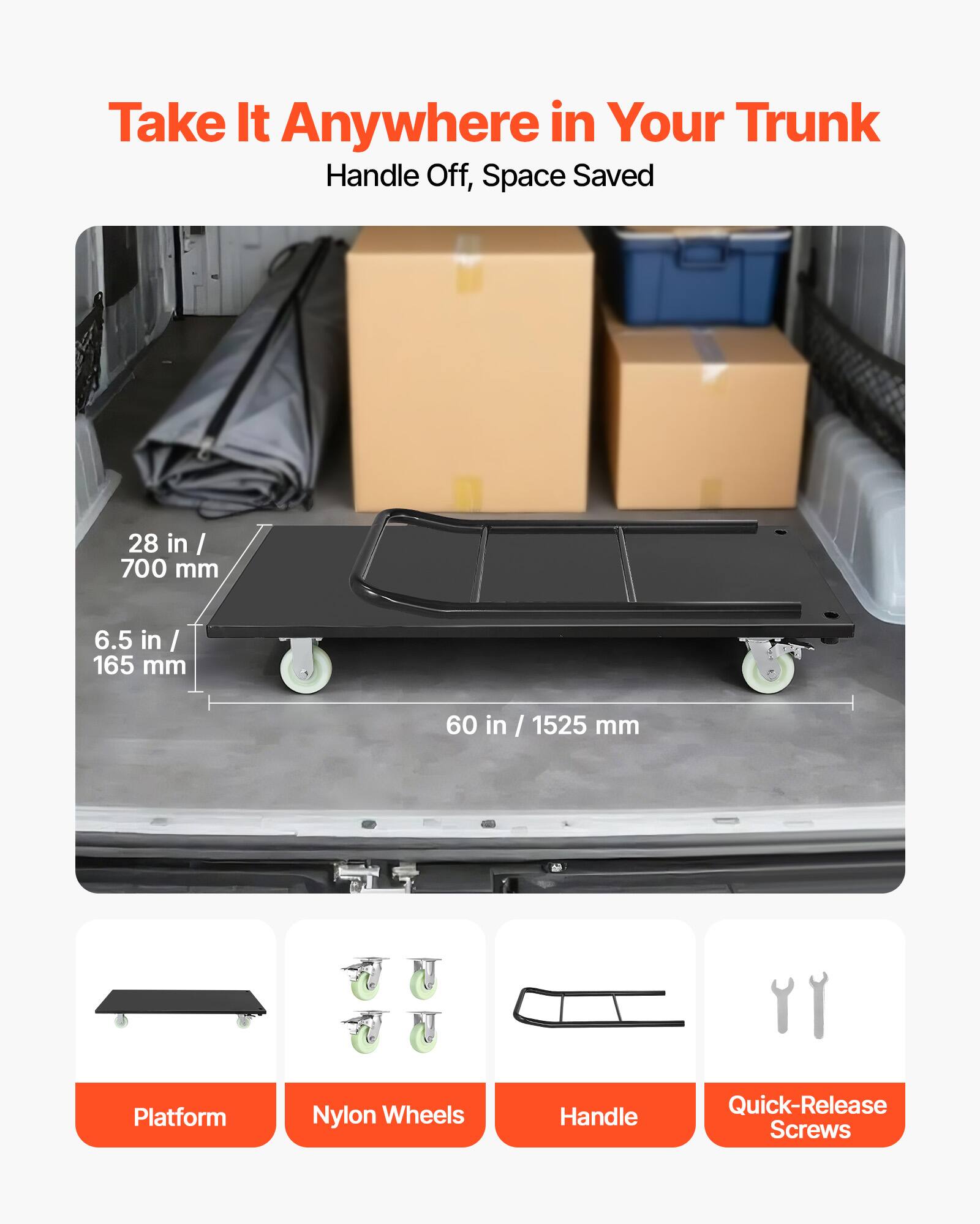 Take It Anywhere in Your Trunk  
Handle Off, Space Saved  

28 in / 700 mm  
6.5 in / 165 mm  
60 in / 1525 mm  

Platform  
Nylon Wheels  
Handle  
Quick-Release Screws