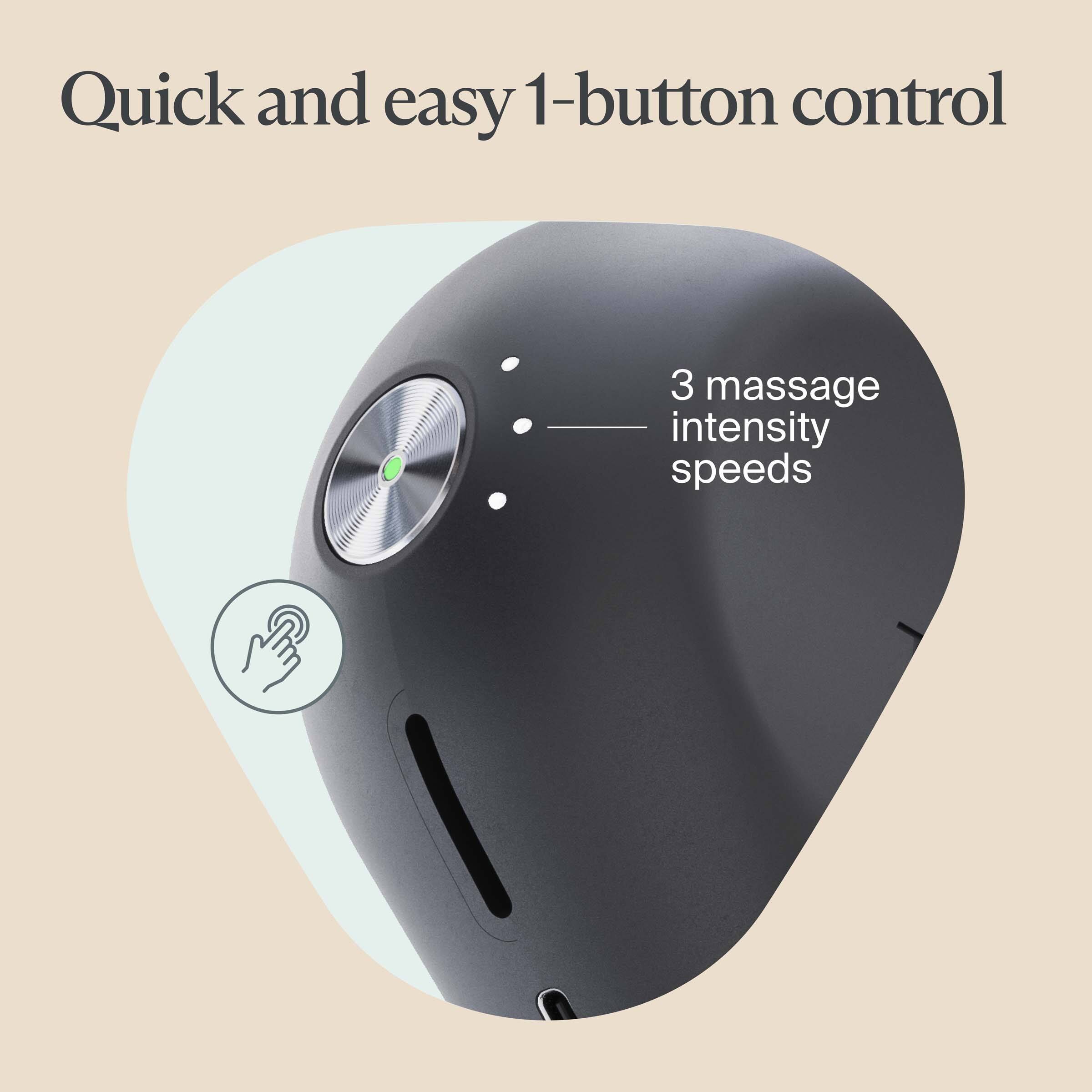 Quick and easy 1-button control

3 massage intensity speeds