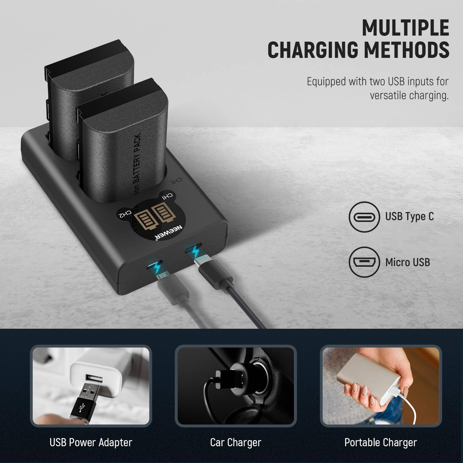 MULTIPLE CHARGING METHODS  
Equipped with two USB inputs for versatile charging.

PACK BATTERY  
ION BATTERY PACK

NEEWER USB Type C  
Micro USB  
USB Power Adapter  
Car Charger  
Portable Charger