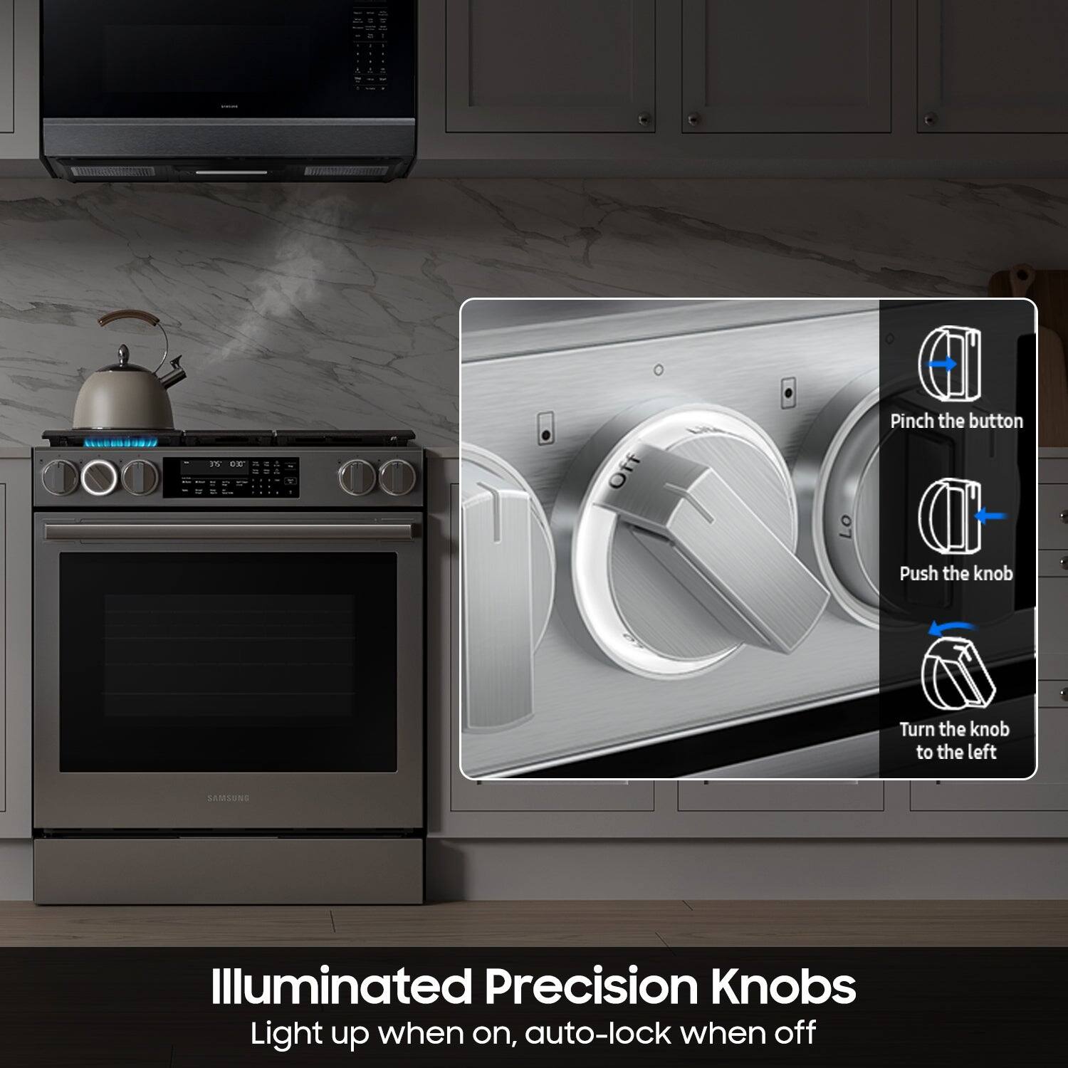 - Pinch the button
- Push the knob
- Turn the knob to the left

SAMSUNG Illuminated Precision Knobs
Light up when on, auto-lock when off