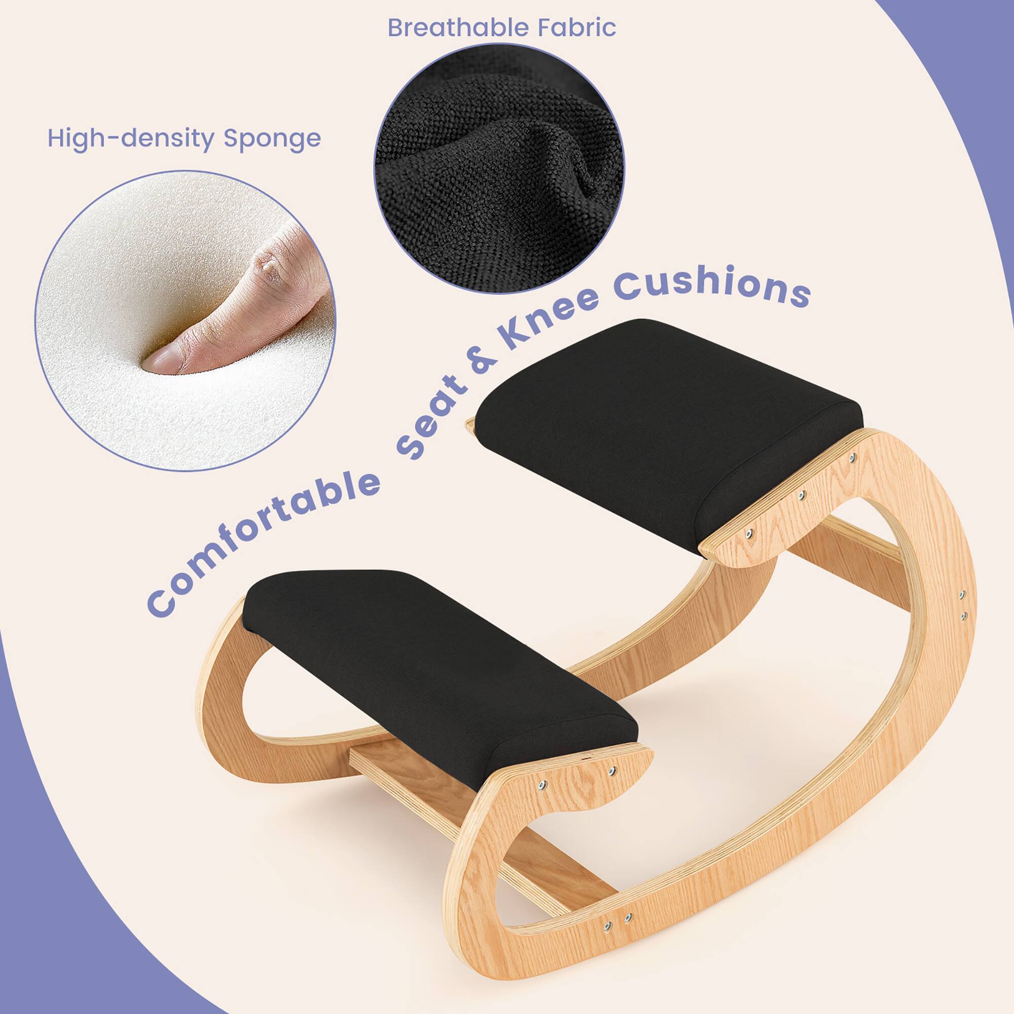Breathable Fabric

High-density Sponge

Comfortable seat & Knee Cushions