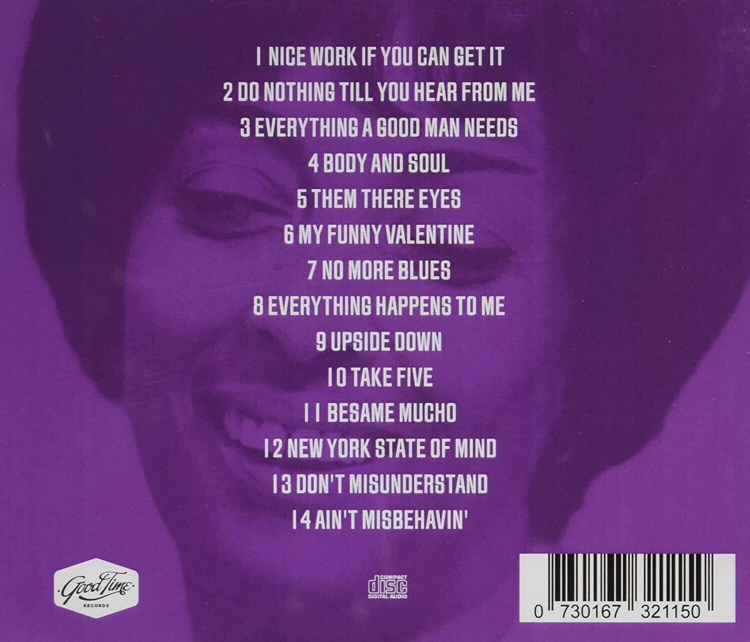 1. I NICE WORK IF YOU CAN GET IT  
2. DO NOTHING TILL YOU HEAR FROM ME  
3. EVERYTHING A GOOD MAN NEEDS  
4. BODY AND SOUL  
5. THEM THERE EYES  
6. MY FUNNY VALENTINE  
7. NO MORE BLUES  
8. EVERYTHING HAPPENS TO ME  
9. UPSIDE DOWN  
10. TAKE FIVE  
11. BESAME MUCHO  
12. NEW YORK STATE OF MIND  
13. DON'T MISUNDERSTAND  
14. AIN'T MISBEHAVIN'  

Godfine RECORDS  
COMPACT disc  
DIGITAL AUDIO  
0 730167 321150