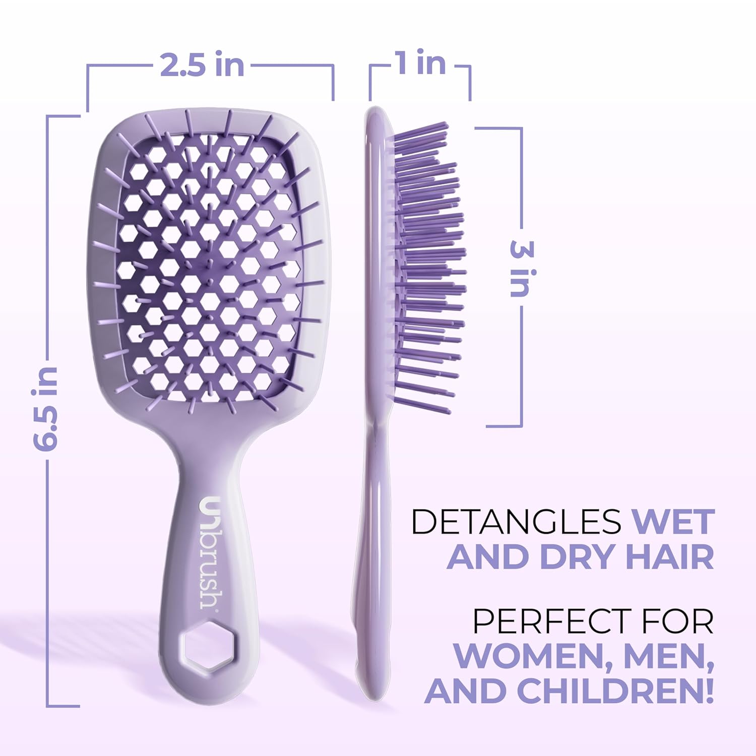 2.5 in 1 in 3 in 6.5 in

Unbrush

DETANGLES WET AND DRY HAIR

PERFECT FOR WOMEN, MEN, AND CHILDREN!