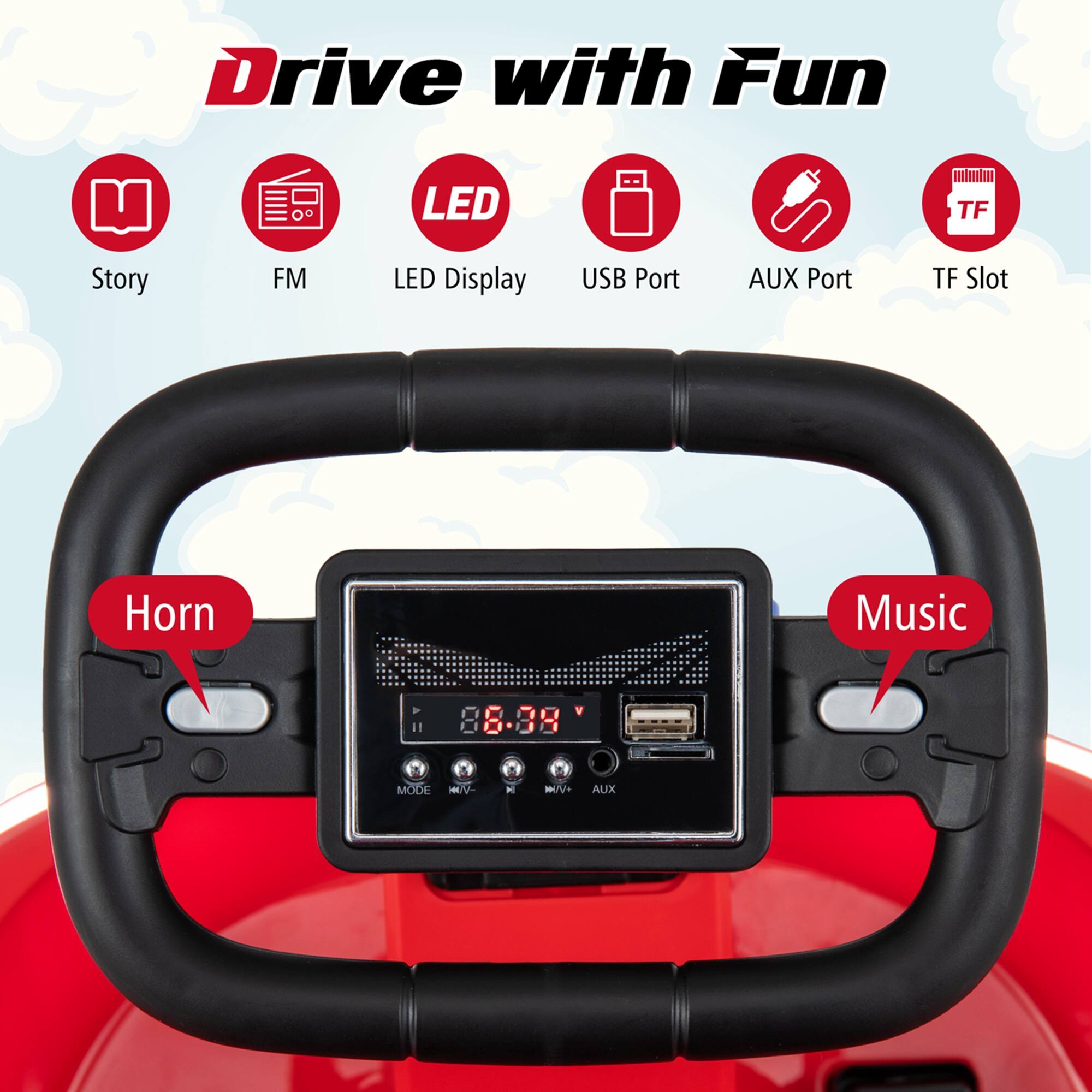 Drive with Fun

- Story
- FM
- LED Display
- USB Port
- AUX Port
- TF Slot

Horn

Music

88.9

MODE WV - M

AUX