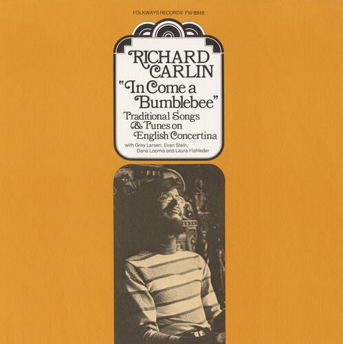 FOLKWAYS RECORDS FW 8846  
RICHARD CARLIN  
"In Come a Bumblebee"  
Traditional Songs & Tunes on English Concertina  
with Grey Larsen, Evan Stein, Dana Loomis, and Laura Fishleder