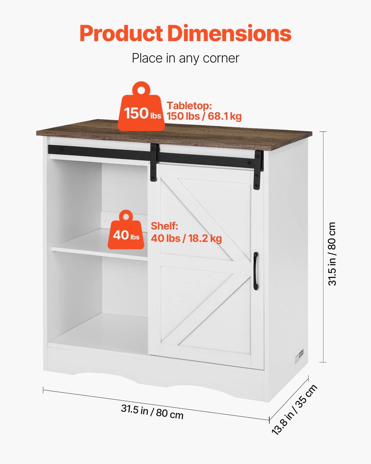 Product Dimensions  
Place in any corner  

Tabletop:  
150 lbs / 68.1 kg  

Shelf:  
40 lbs / 18.2 kg  

Dimensions:  
31.5 in / 80 cm (width)  
31.5 in / 80 cm (depth)  
35 in / 89 cm (height)