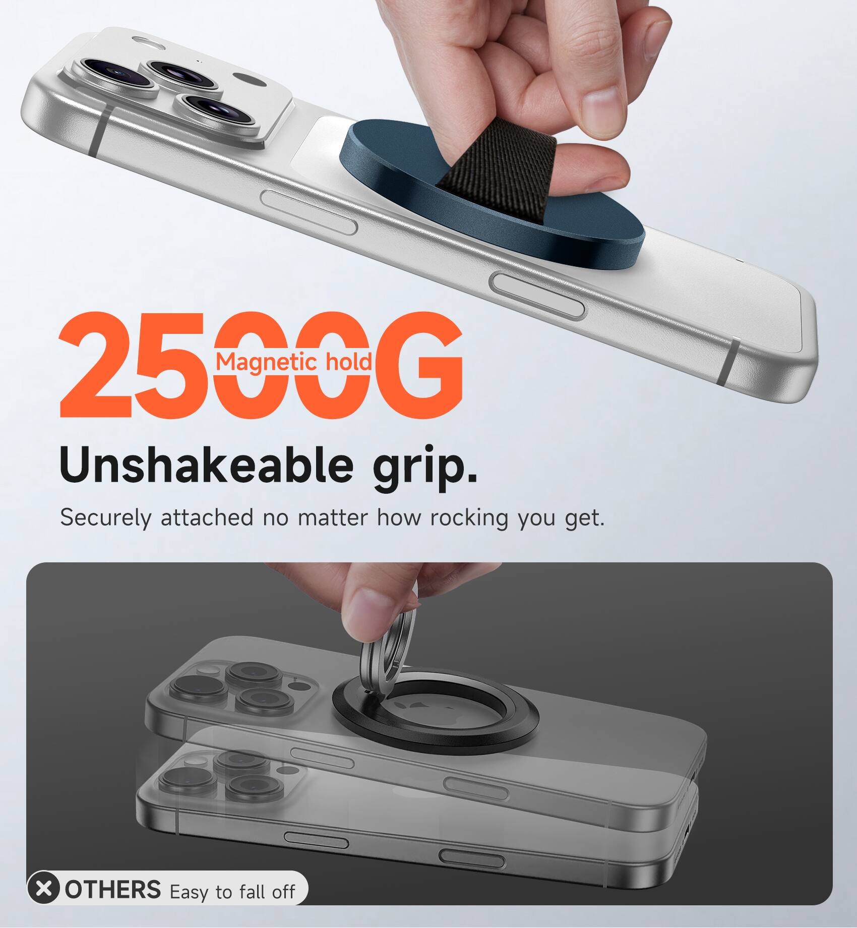 2500G Magnetic hold  
Unshakeable grip.  
Securely attached no matter how rocking you get.  

x OTHERS Easy to fall off