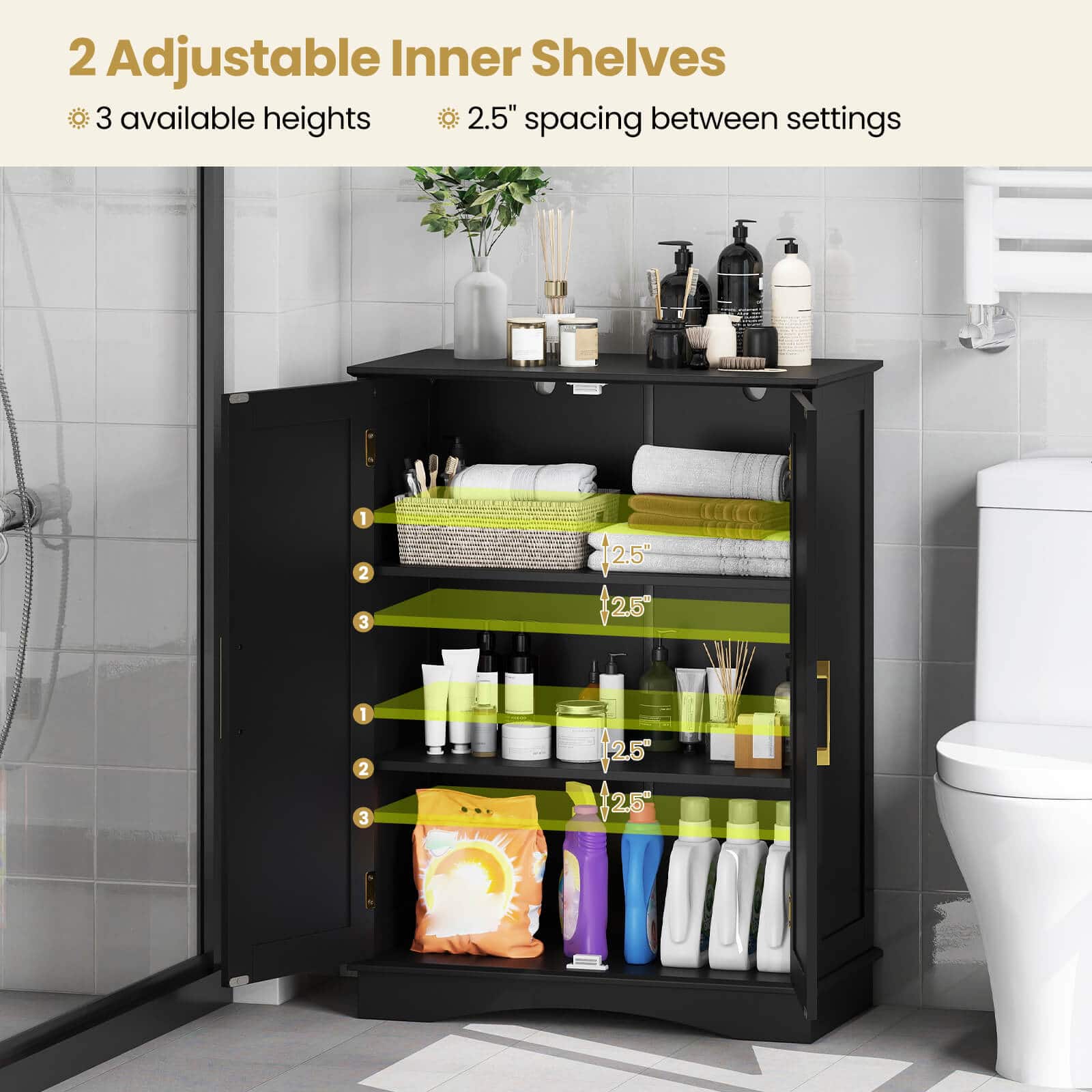 2 Adjustable Inner Shelves
3 available heights
2.5" spacing between settings
1
2
3
2.5"
2.5"
2.5"
2.5"