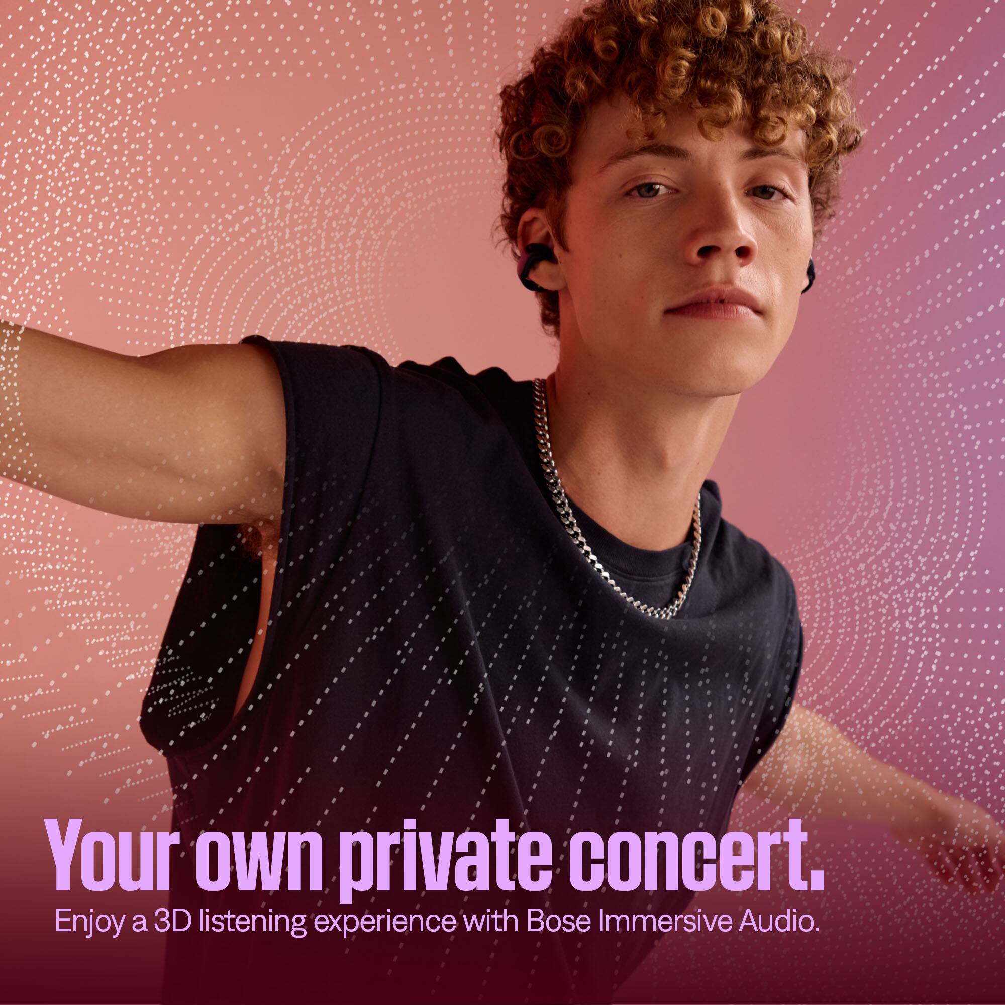 Your own private concert.  
Enjoy a 3D listening experience with Bose Immersive Audio.