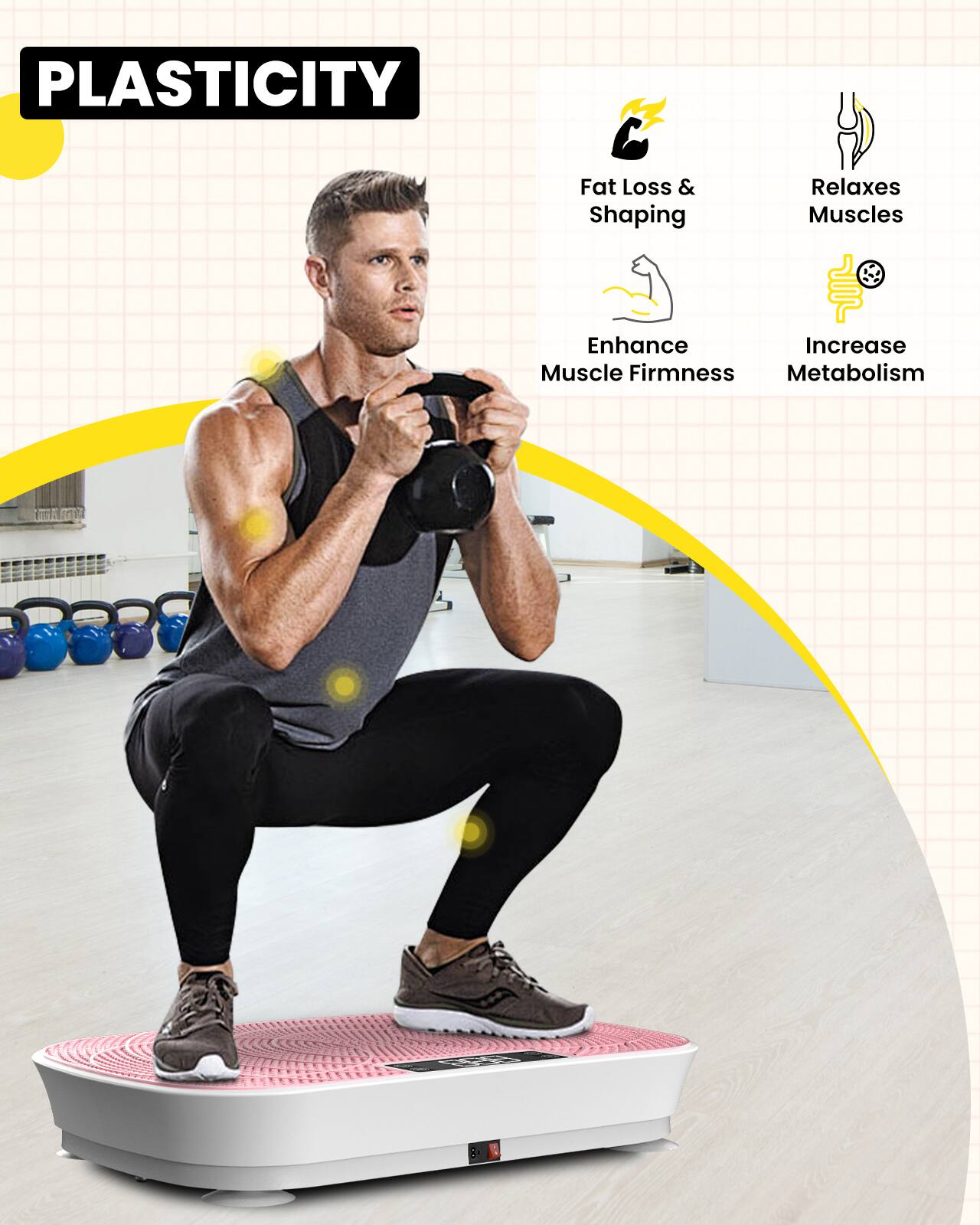 PLASTICITY

Fat Loss & Shaping  
Relaxes Muscles  
Enhance Muscle Firmness  
Increase Metabolism