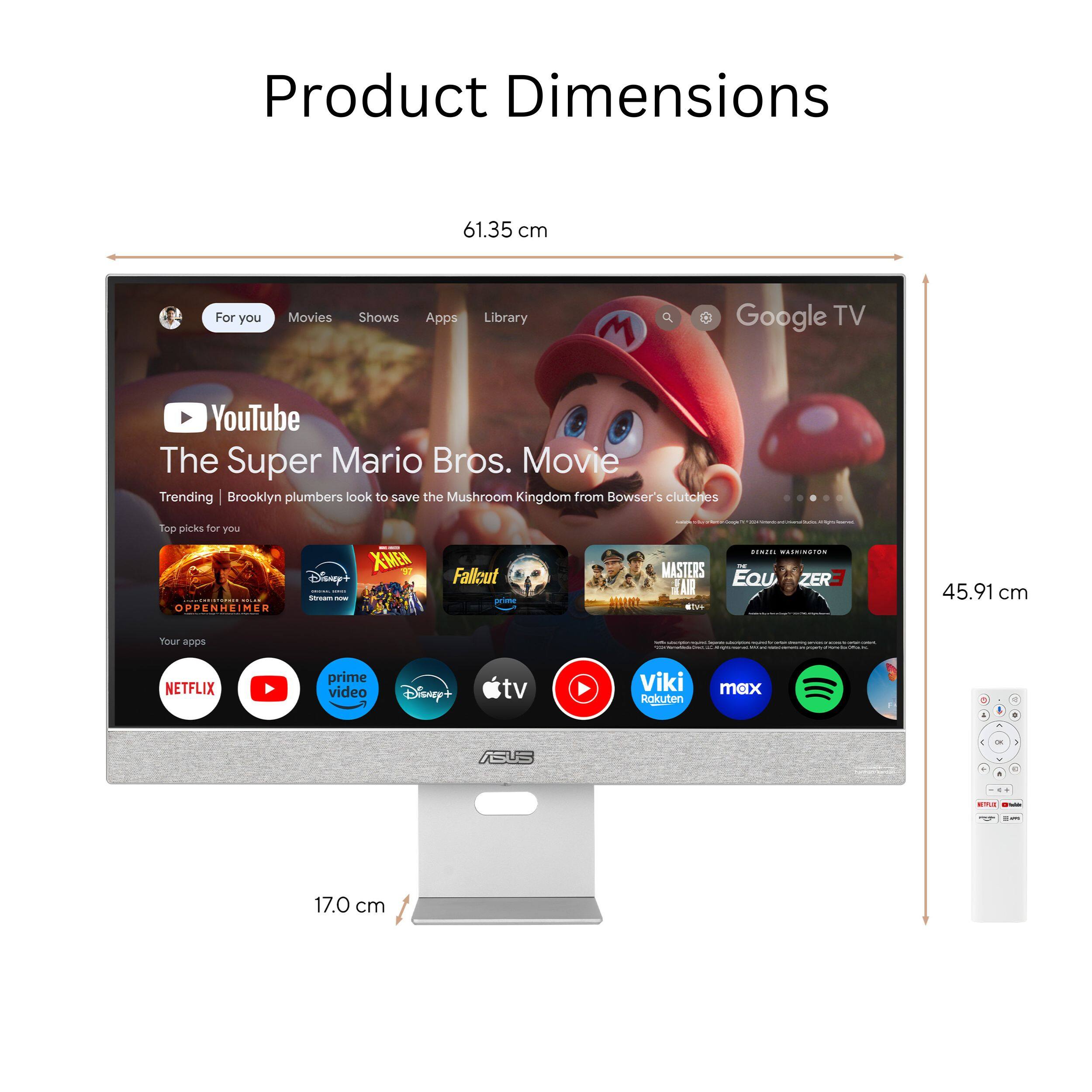 Product Dimensions: 61.35 cm
For you: Movies, Shows, Apps, Library, Google TV, YouTube
The Super Mario Bros. Movie
Trending: Brooklyn plumbers look at saving the Mushroom Kingdom from Bowser's clutches
Top picks for you: X-Men, Disney+, Masters of the Universe, Fallout, Narcos: Mexico, The Mandalorian
Your apps: Netflix, Prime Video, Disney+, TV, Viki, Roku, Max
ASUS
