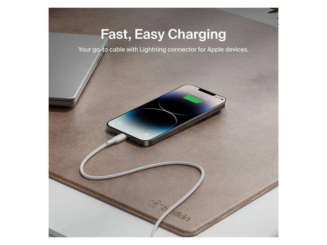 Fast, Easy Charging  
Your go-to cable with Lightning connector for Apple devices.