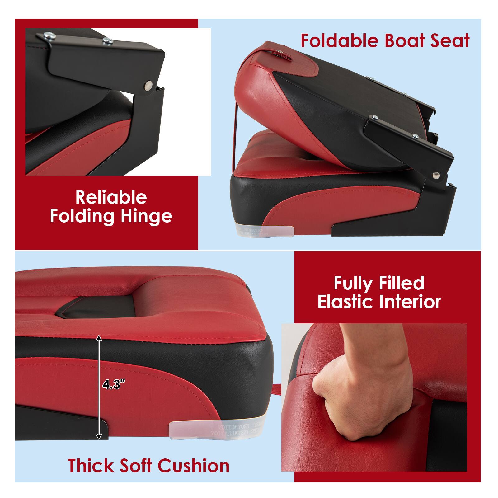 Foldable Boat Seat  
Reliable Folding Hinge  
Fully Filled Elastic Interior  
4.3" Thick Soft Cushion