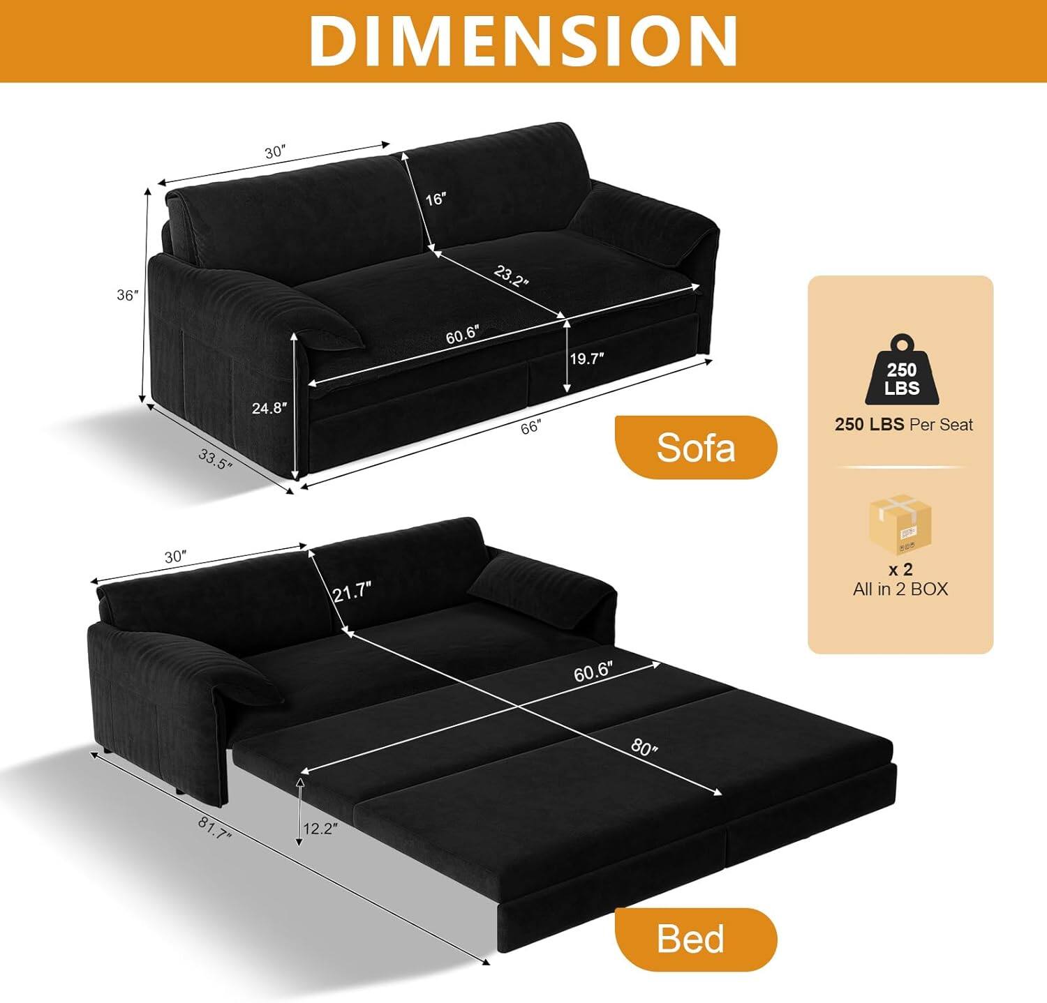 DIMENSION  
Sofa: 30" x 16" x 36" x 23.2" x 24.8" x 33.5" x 60.6" x 66" x 19.7"  
Bed: 60.6" x 80" x 81.7" x 12.2"  
250 LBS Per Seat  
All in 2 BOX