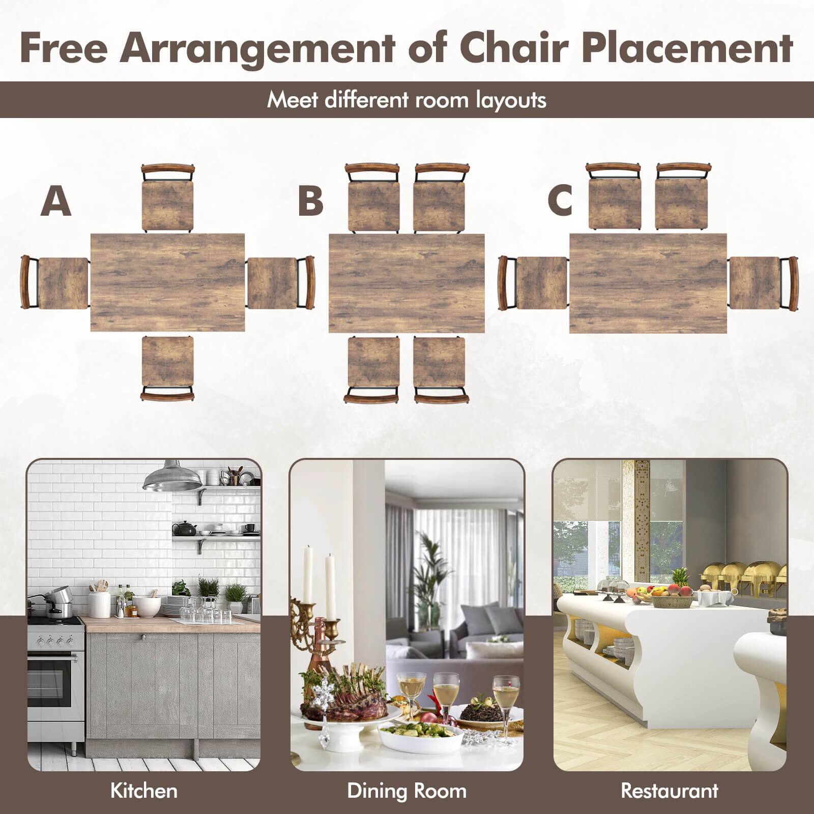 Free Arrangement of Chair Placement  
Meet different room layouts  

A  
B  
C  

Kitchen  
Dining Room  
Restaurant