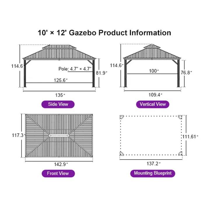10' x 12' Gazebo Product Information

- Side View
  - Pole: 4.7" x 4.7"
  - 114.6"
  - 125.6"
  - 81.9"
  - 135"

- Vertical View
  - 114.6"
  - 100"
  - 76.8"
  - 109.4"

- Front View
  - 117.3"
  - 142.9"

- Mounting Blueprint
  - 137.2"
  - 111.61"