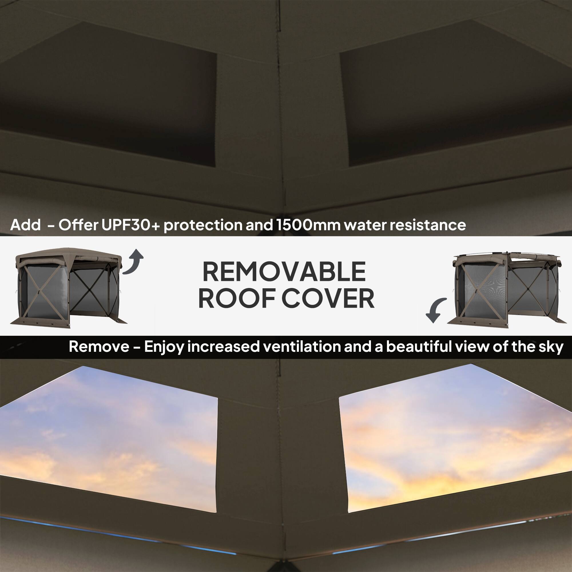 Add - Offer UPF30+ protection and 1500mm water resistance

REMOVABLE ROOF COVER

Remove - Enjoy increased ventilation and a beautiful view of the sky