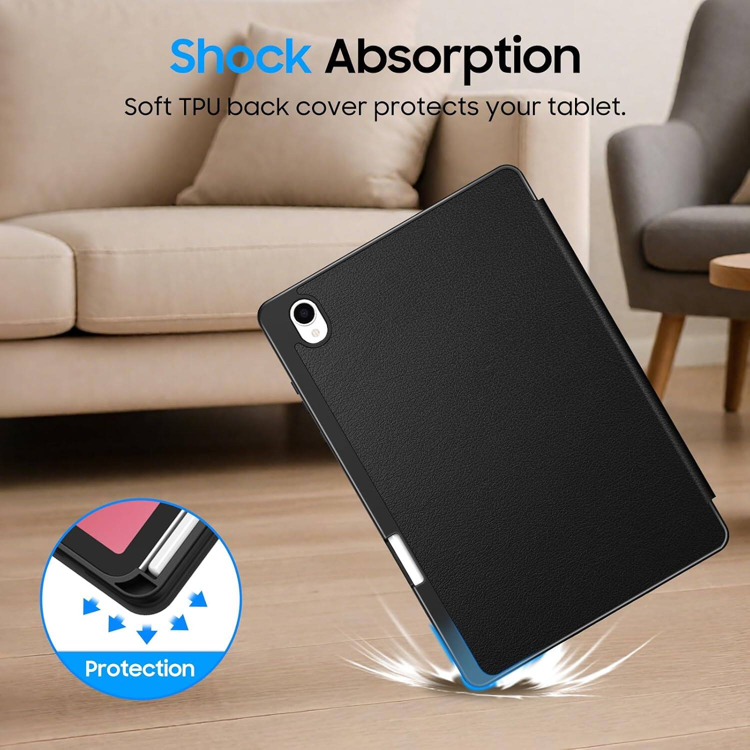 Shock Absorption  
Soft TPU back cover protects your tablet.  
Protection
