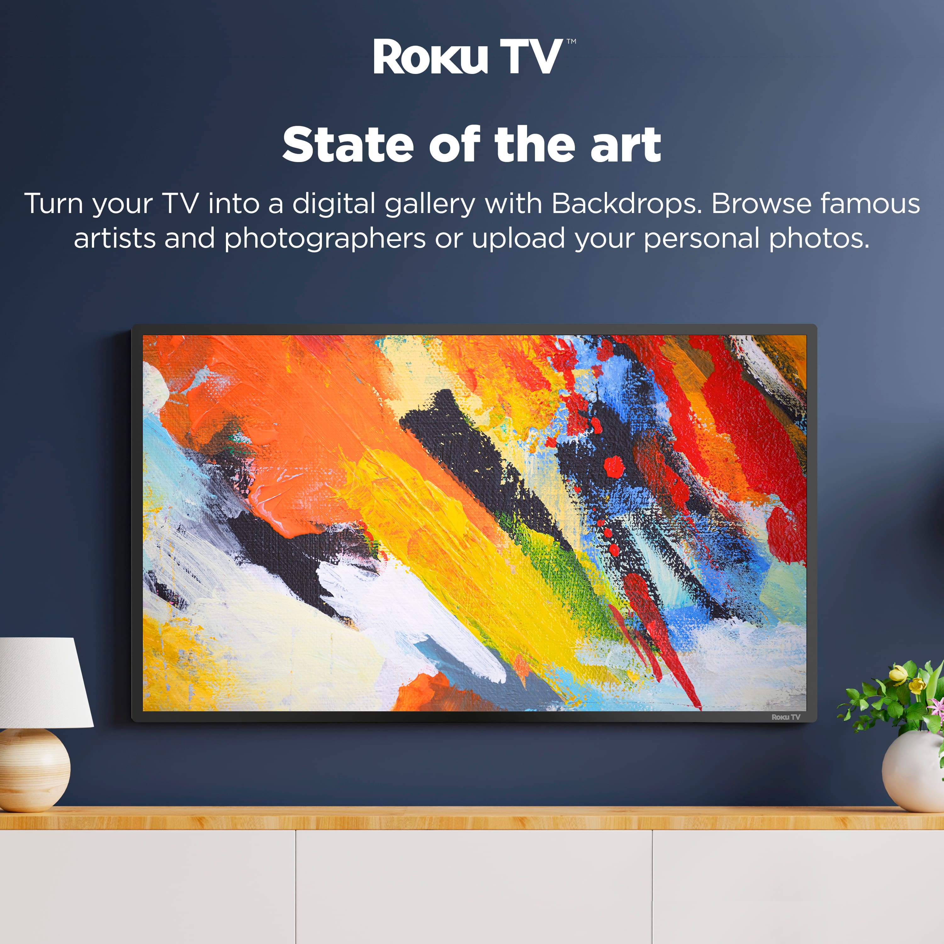 Roku TV™
State of the art
Turn your TV into a digital gallery with Backdrops. Browse famous artists and photographers or upload your personal photos.