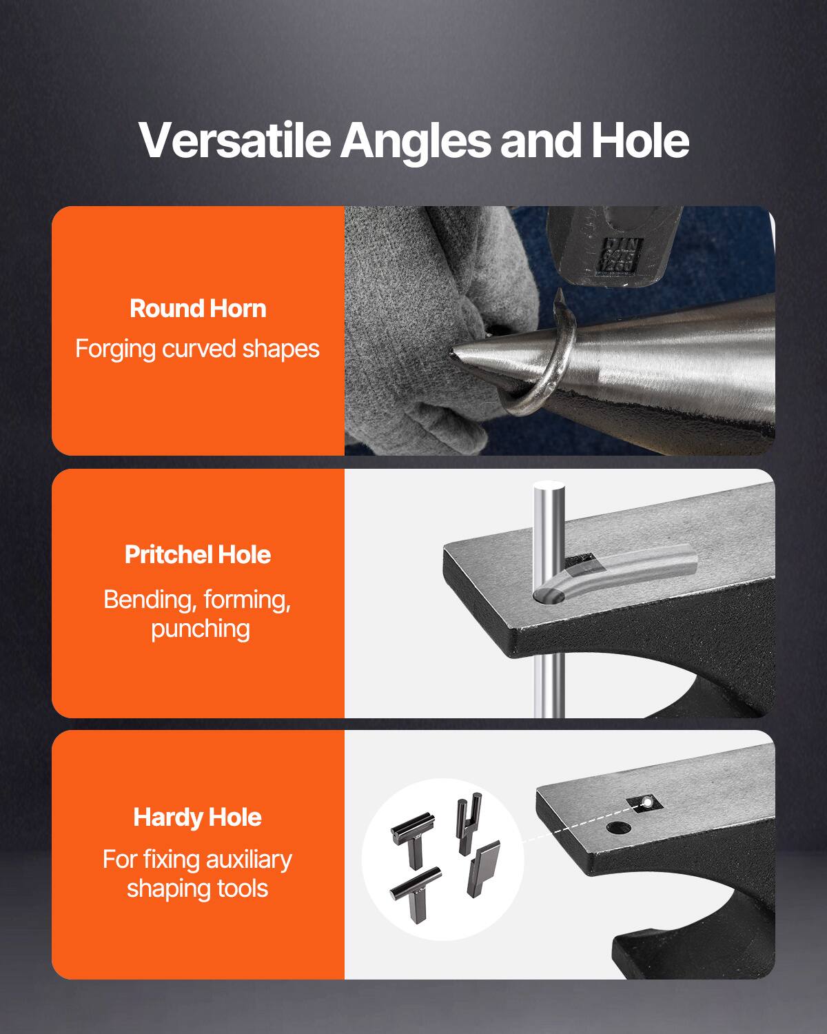 Versatile Angles and Hole

- Round Horn
  - Forging curved shapes

- Pritchel Hole
  - Bending, forming, punching

- Hardy Hole
  - For fixing auxiliary shaping tools