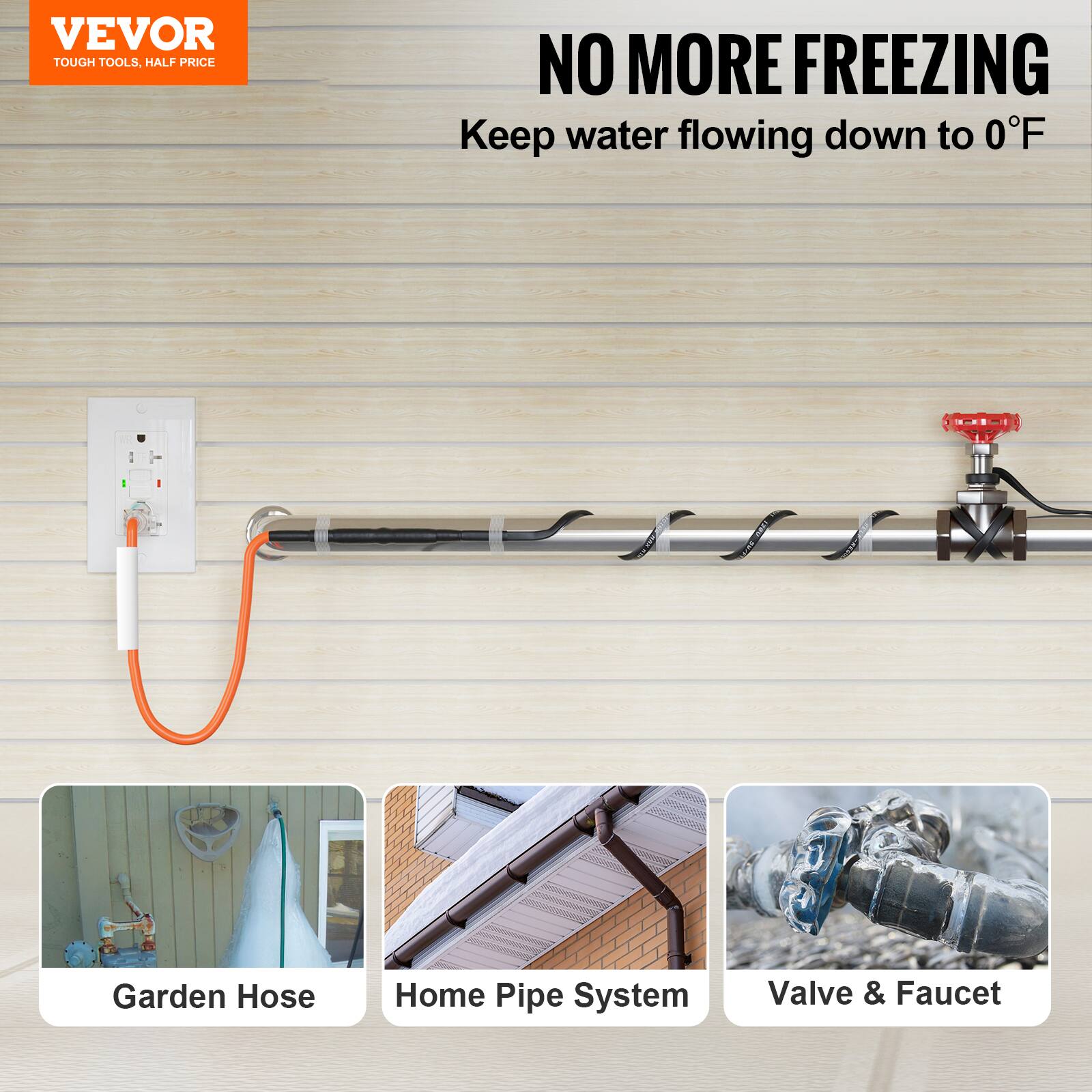 VEVOR TOUGH TOOLS, HALF PRICE

NO MORE FREEZING

Keep water flowing down to 0°F

Garden Hose
Home Pipe System
Valve & Faucet