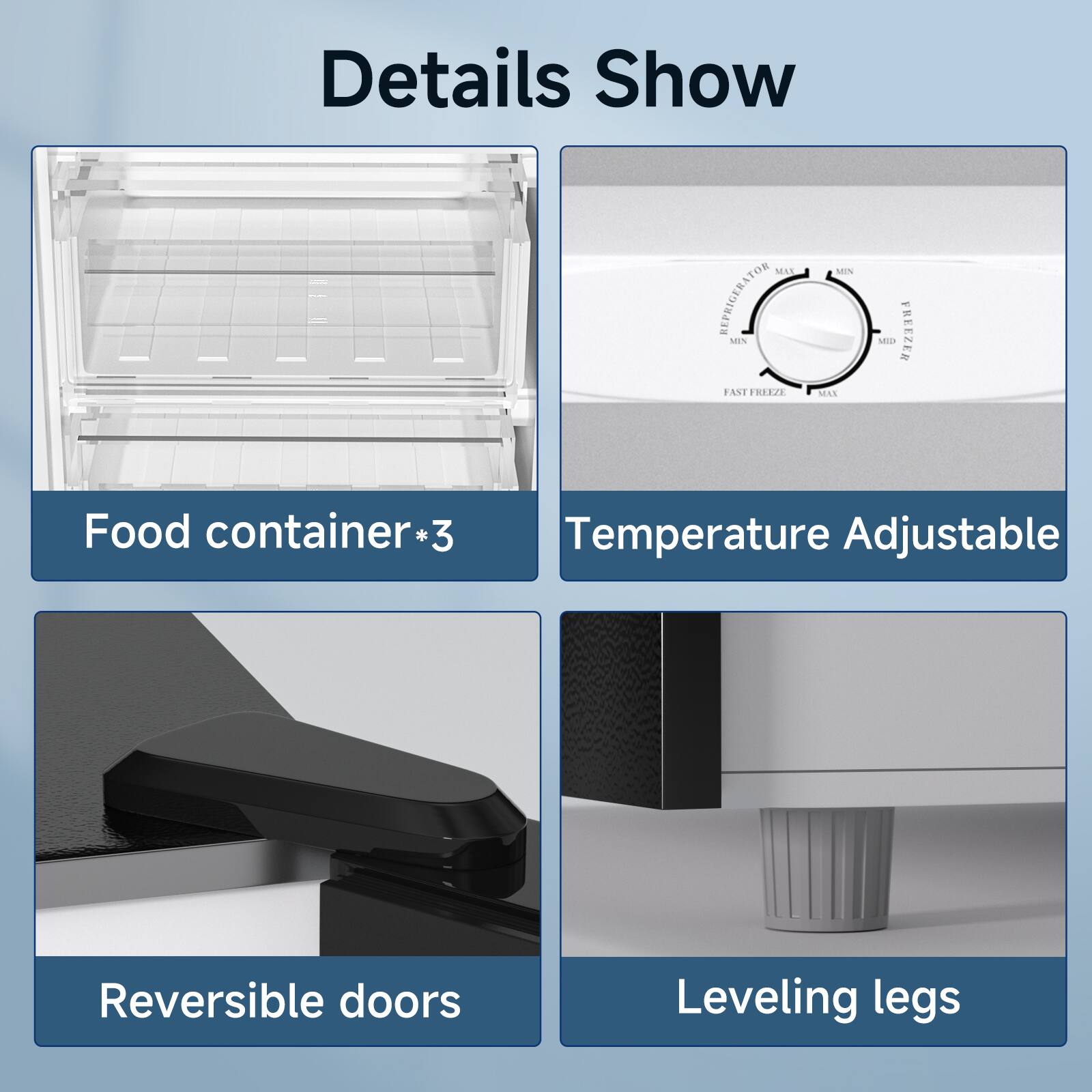 Details Show

- Food container*3
- Temperature Adjustable
- Reversible doors
- Leveling legs