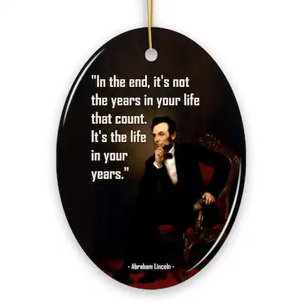"In the end, it's not the years in your life that count. It's the life in your years."
- Abraham Lincoln -
