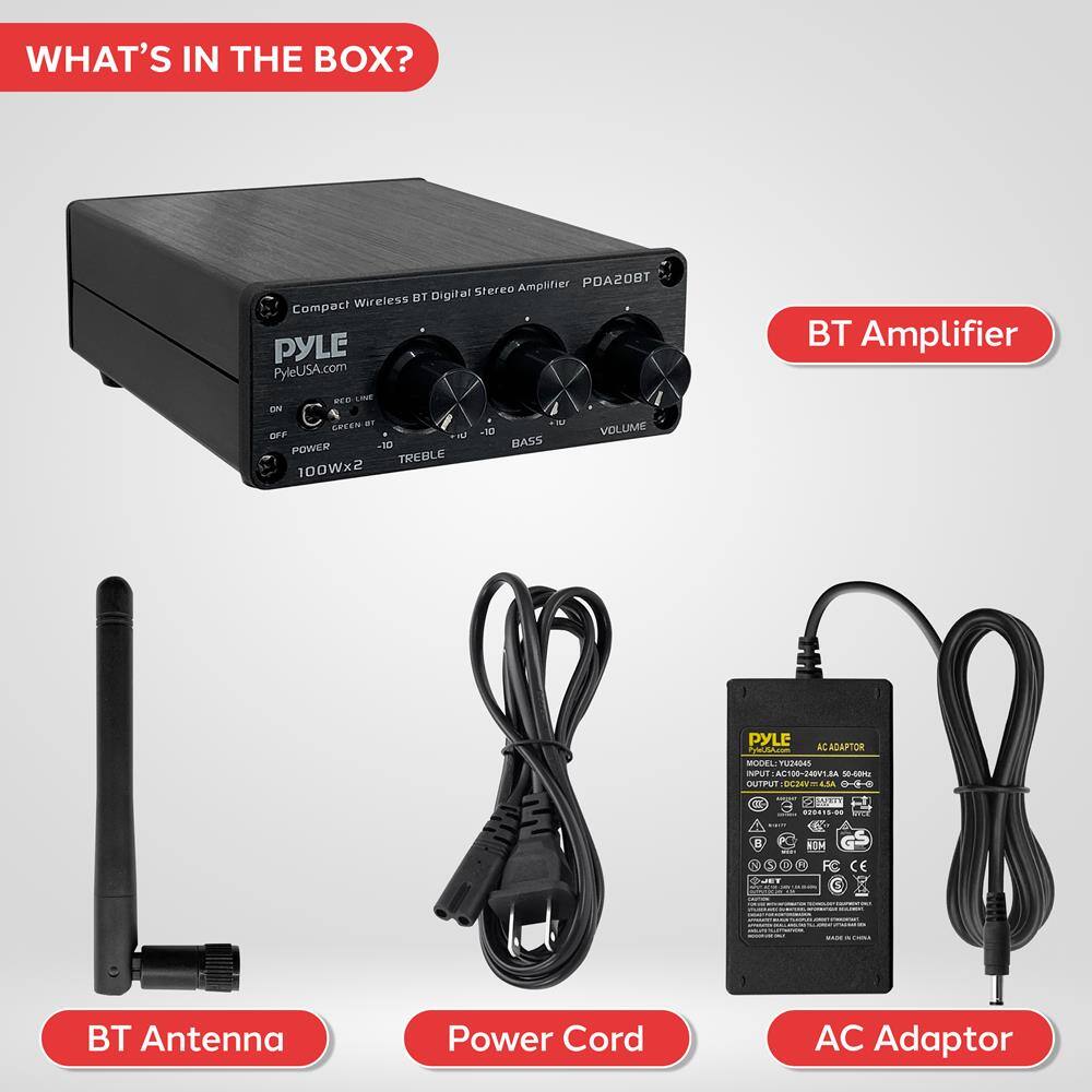 WHAT'S IN THE BOX?

- BT Amplifier
- BT Antenna
- Power Cord
- AC Adaptor

Compact Wireless BT Digital Stereo Amplifier  
PYLE PDA20BT  
PYLEUSA.com  
100Wx2  

- LINE IN
- C
- CABLE BT
- ON
- OFF
- POWER
- VOLUME
- BASS
- TREBLE

AC ADAPTOR  
MODEL: YUN2645  
INPUT: AC100-240V~50/60Hz  
OUTPUT: DC12V 2A  
MADE IN CHINA  

BT Amplifier  
PYLE  
PYLEUSA.com  
Compact Wireless BT Digital Stereo Amplifier  
PDA20BT  

BT Antenna  
Power Cord  
AC Adaptor