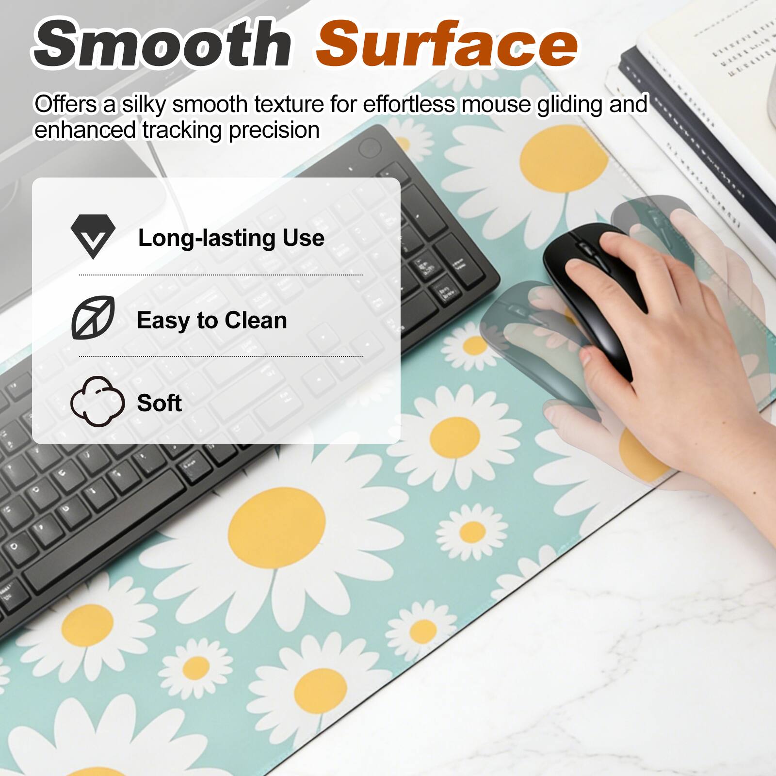 Smooth Surface

Offers a silky smooth texture for effortless mouse gliding and enhanced tracking precision

- Long-lasting Use
- Easy to Clean
- Soft
