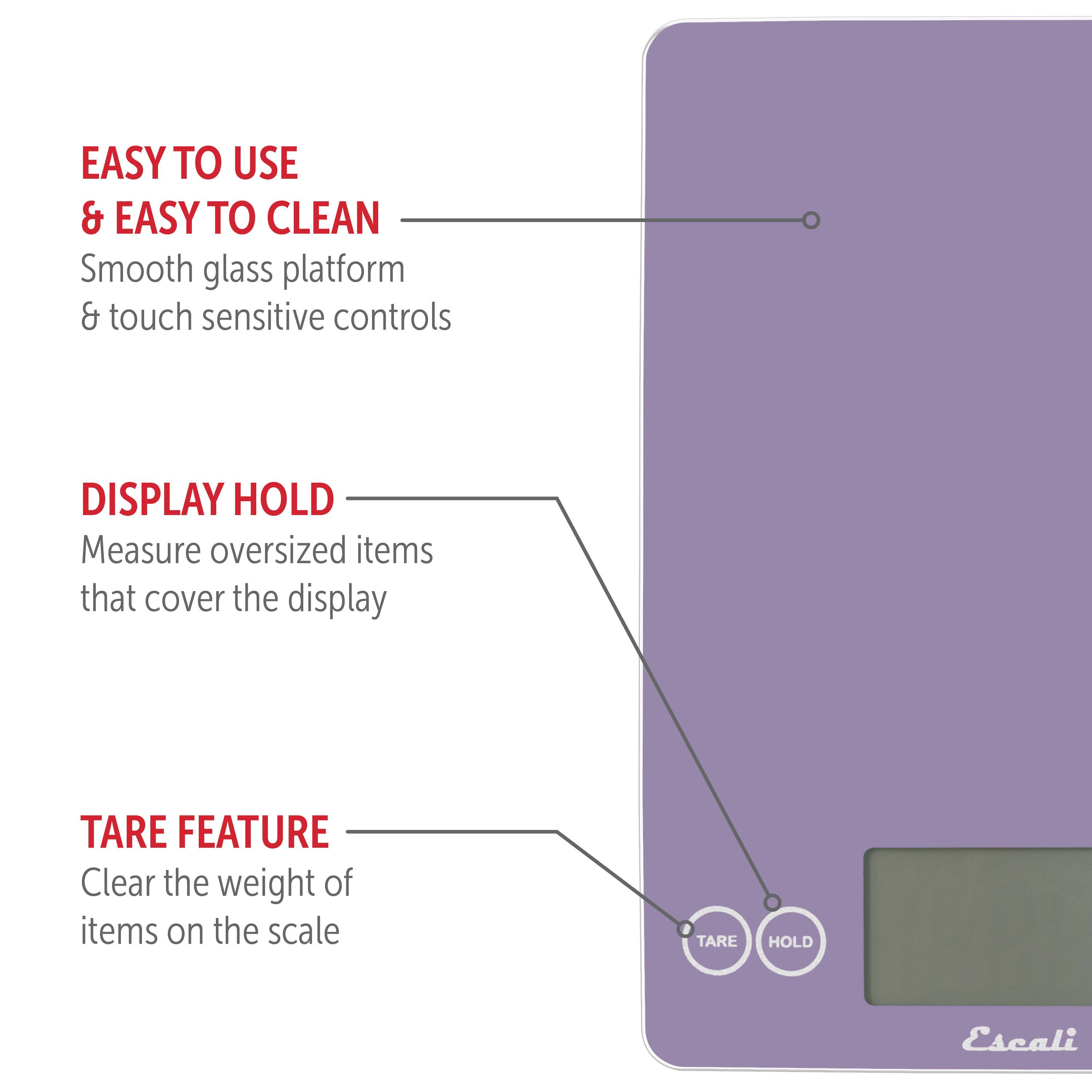 EASY TO USE & EASY TO CLEAN: Smooth glass platform & touch sensitive controls
DISPLAY HOLD: Measure oversized items that cover the display
TARE FEATURE: Clear the weight of items on the scale
TARE HOLD: Escali