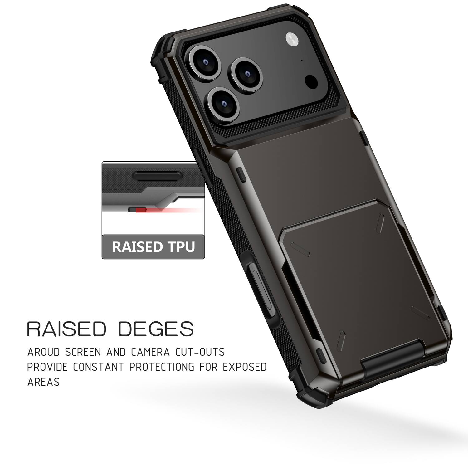 RAISED TPU  
RAISED DEGES  
AROUND SCREEN AND CAMERA CUT-OUTS  
PROVIDE CONSTANT PROTECTION FOR EXPOSED AREAS