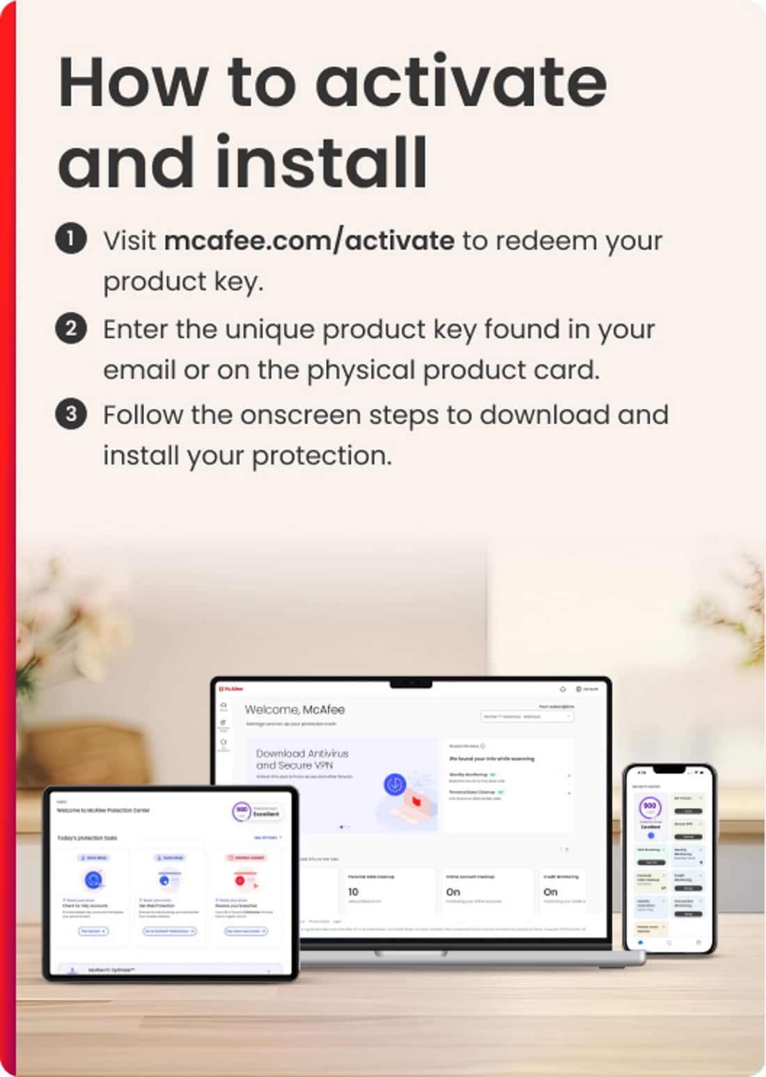 How to Activate and Install:
1. Visit mcafee.com/activate to redeem your product key.
2. Enter the unique product key found in your email or on the physical product card.
3. Follow the onscreen steps to download and install your protection.