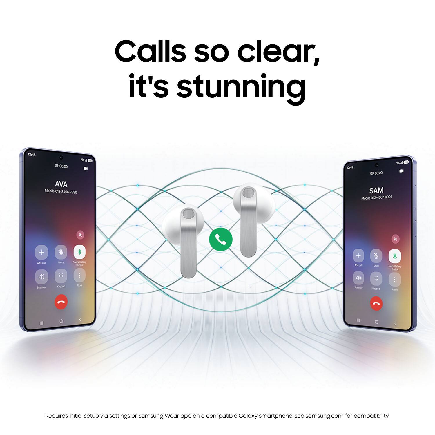 Calls so clear, it's stunning

AVA
Mobile 02/3456-7890

SAM
Mobile 02/3456-7890

Requires initial setup via settings or Samsung Wear app on a compatible Galaxy smartphone. See samsung.com for compatibility.