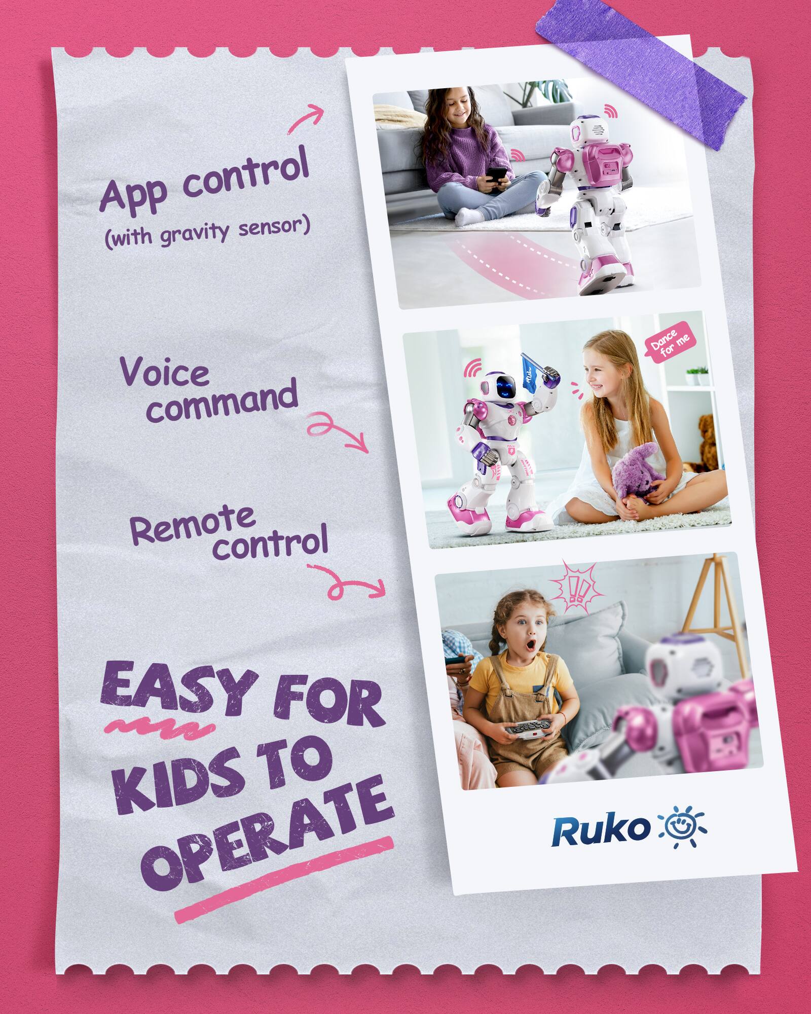 App control (with gravity sensor)  
Voice command  
Remote control  
EASY FOR KIDS TO OPERATE  
Ruko