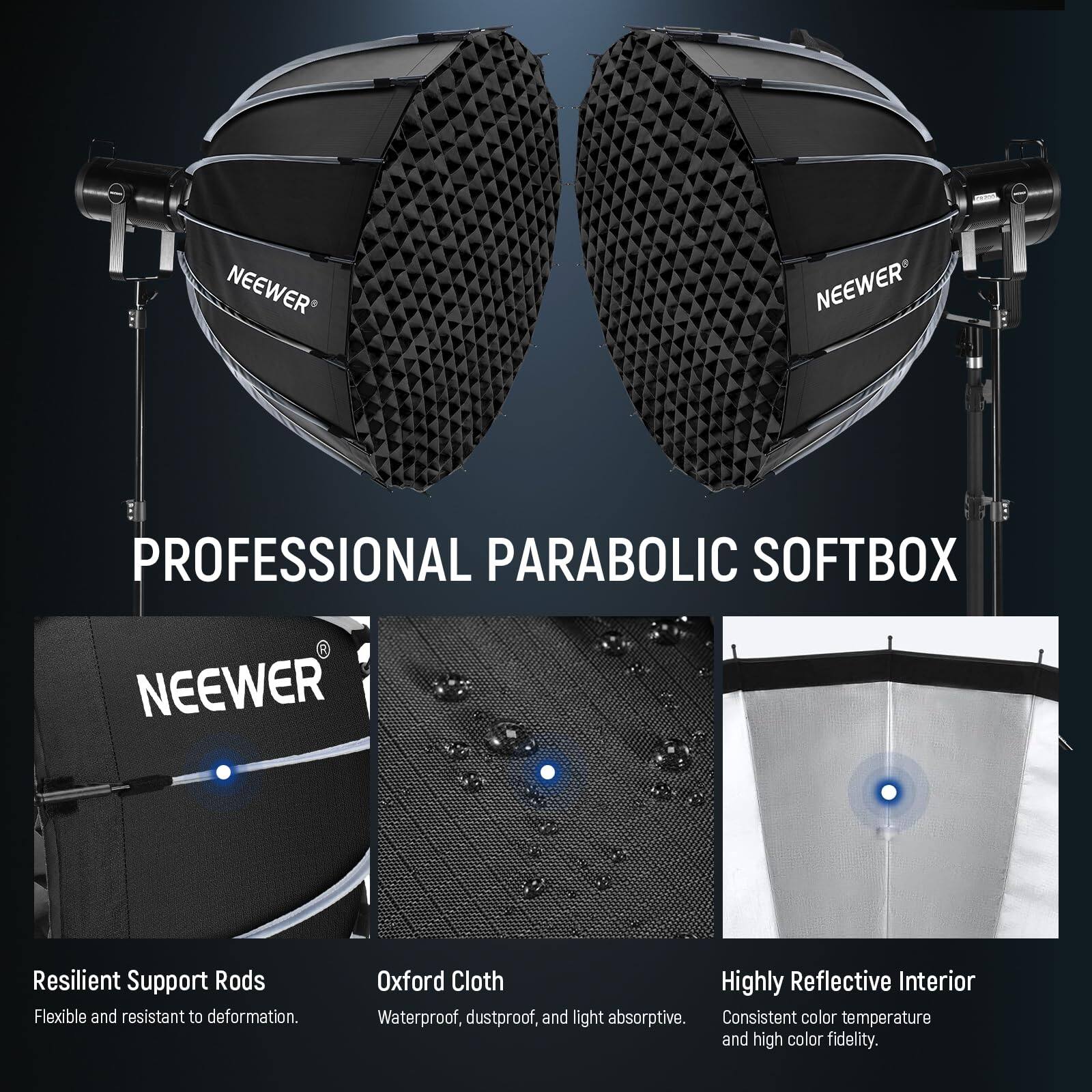 NEEWER PROFESSIONAL PARABOLIC SOFTBOX

- Resilient Support Rods: Flexible and resistant to deformation.
- Oxford Cloth: Waterproof, dustproof, and light absorptive.
- Highly Reflective Interior: Consistent color temperature and high color fidelity.