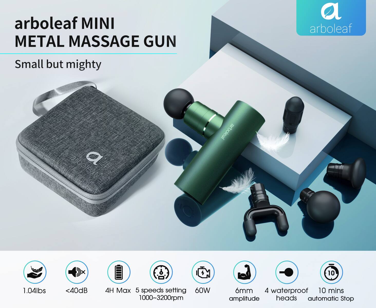 arboleaf MINI METAL MASSAGE GUN  
Small but mighty  

1.04lbs  
<40dB  
4H Max  
5 speeds setting (1000~3200rpm)  
60W  
6mm amplitude  
4 waterproof heads  
10 mins automatic Stop