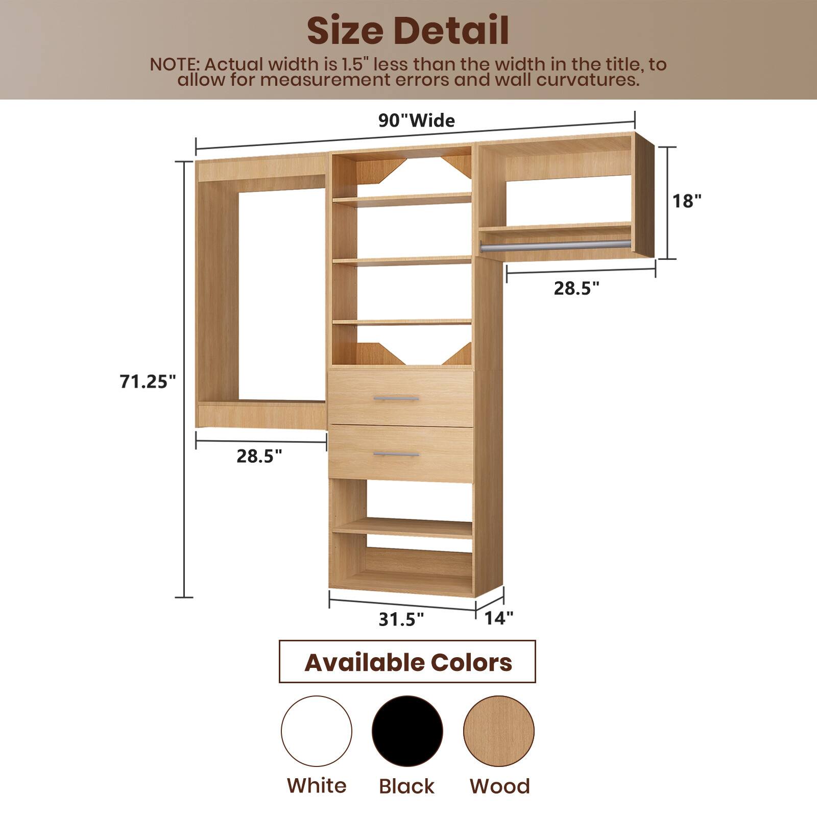 **Size Detail**

**NOTE:** Actual width is 1.5" less than the width in the title, to allow for measurement errors and wall curvatures.

- **90" Wide**
- **71.25"**
- **28.5"**
- **28.5"**
- **31.5"**
- **14"**
- **18"**

**Available Colors**

- White
- Black
- Wood
