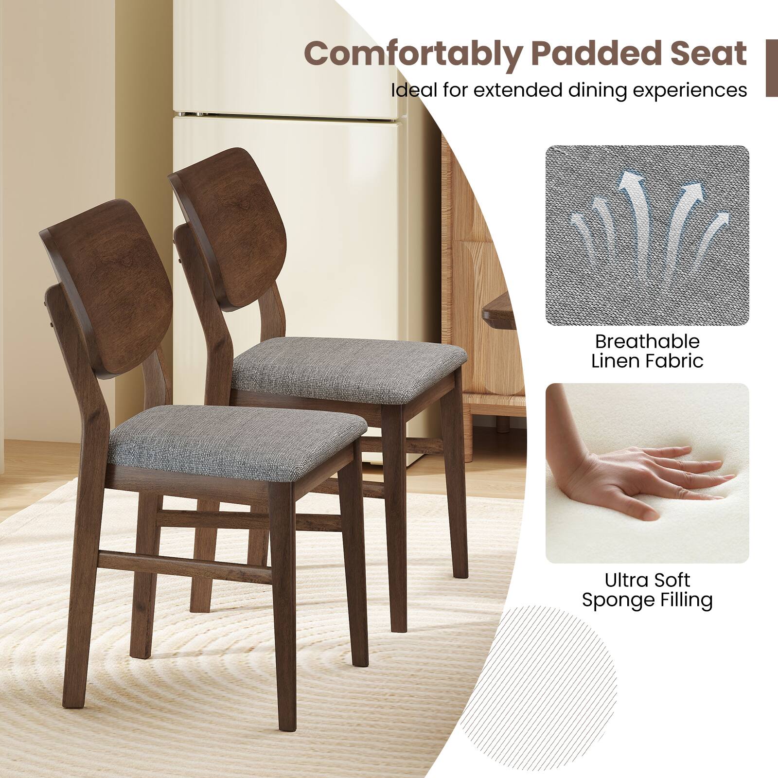 Comfortably Padded Seat  
Ideal for extended dining experiences  

Breathable Linen Fabric  

Ultra Soft Sponge Filling