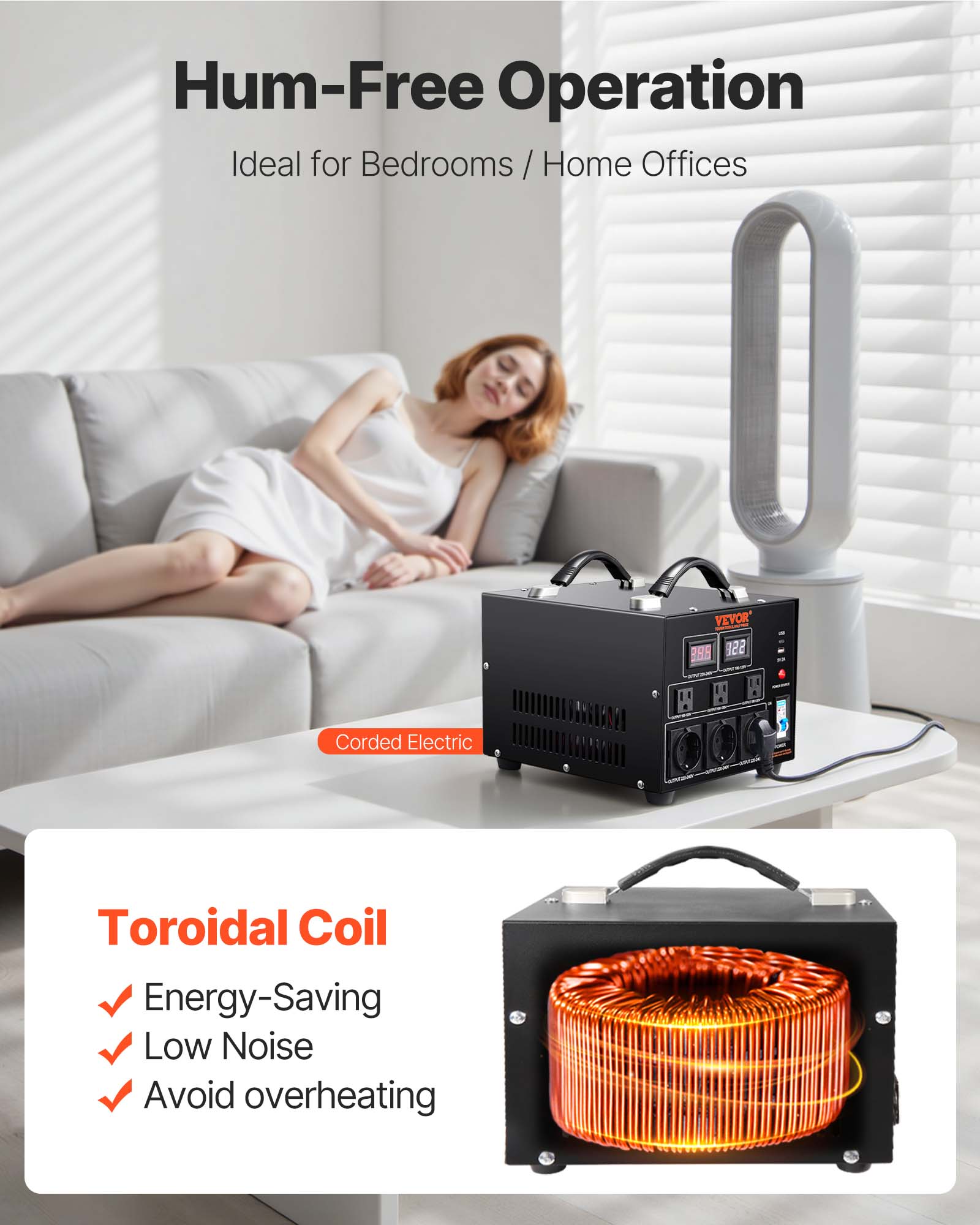 Hum-Free Operation  
Ideal for Bedrooms / Home Offices

VEVOR BAR 322 8  
Corded Electric

Toroidal Coil  
- Energy-Saving  
- Low Noise  
- Avoid overheating