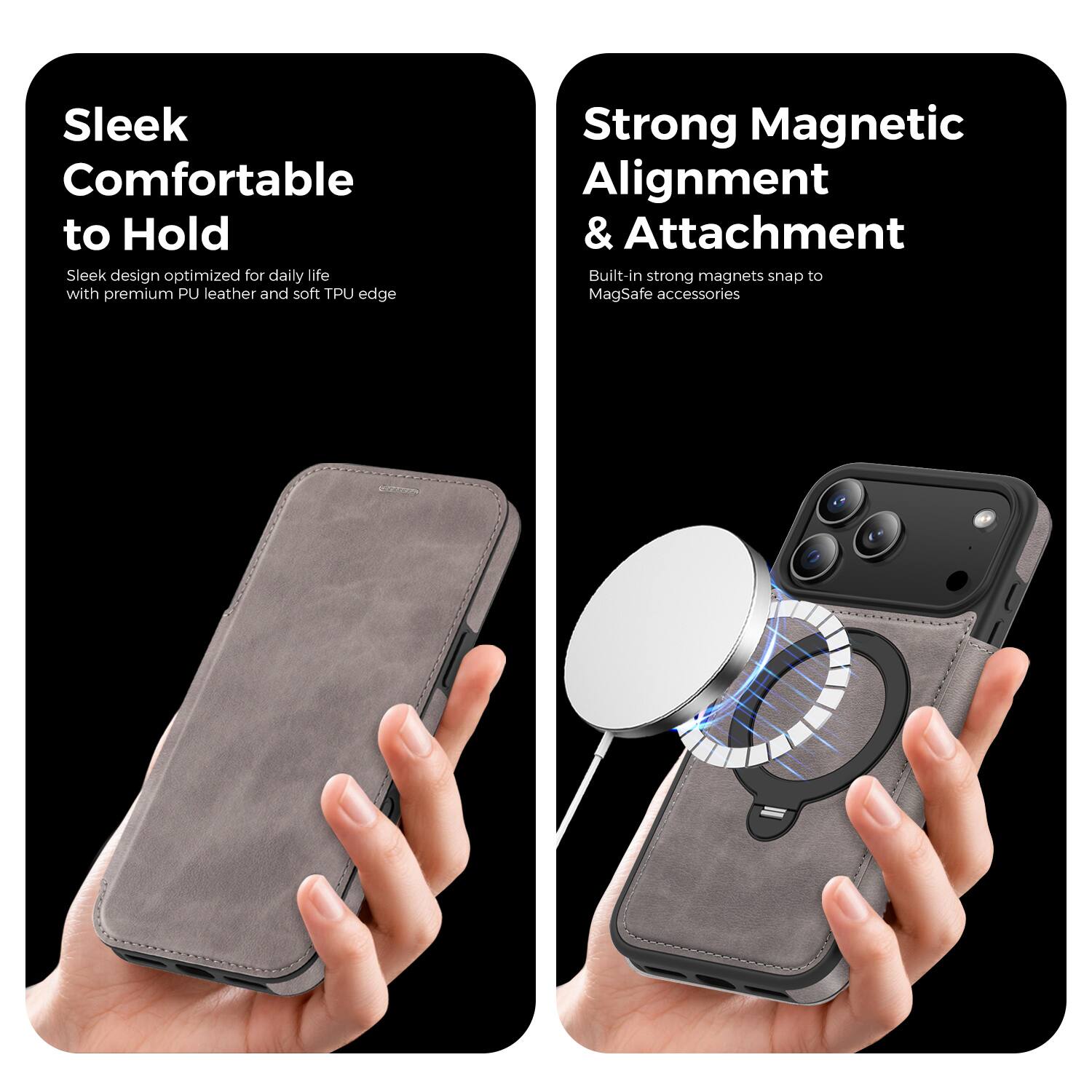 Sleek  
Comfortable to Hold  
Sleek design optimized for daily life with premium PU leather and soft TPU edge  

Strong Magnetic Alignment & Attachment  
Built-in strong magnets snap to MagSafe accessories