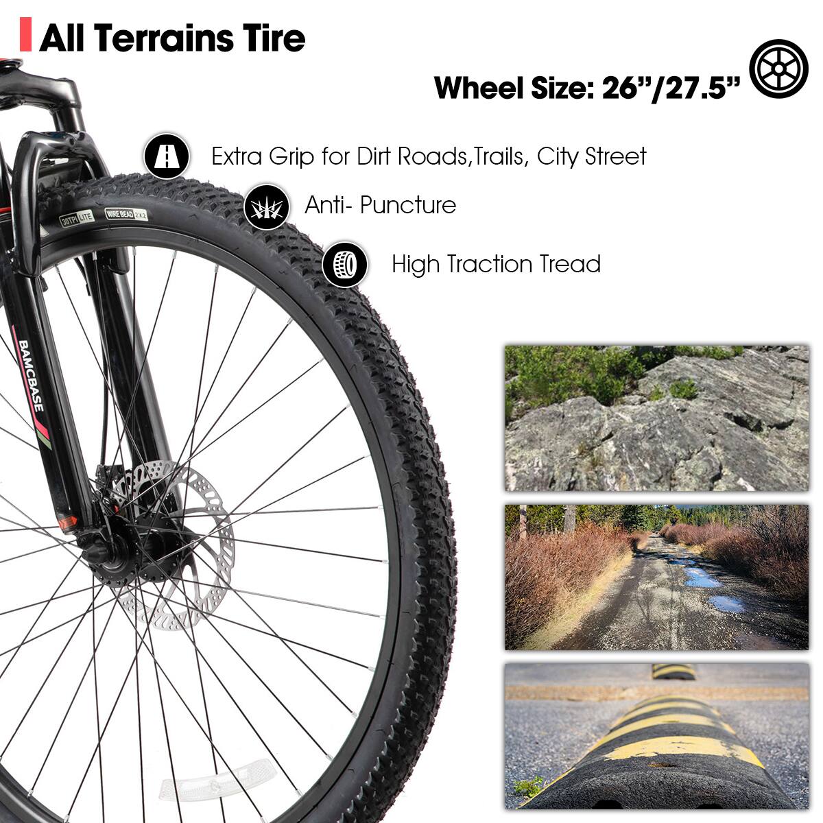 All Terrains Tire  
Wheel Size: 26"/27.5"  

- Extra Grip for Dirt Roads, Trails, City Street  
- Anti-Puncture  
- High Traction Tread