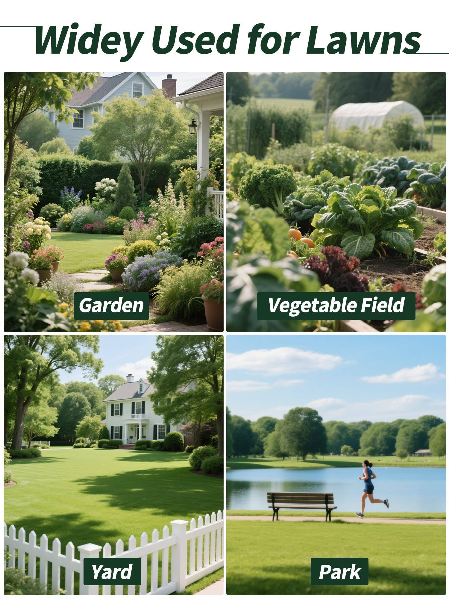 Widey Used for Lawns  
Garden  
Vegetable Field  
Yard  
Park