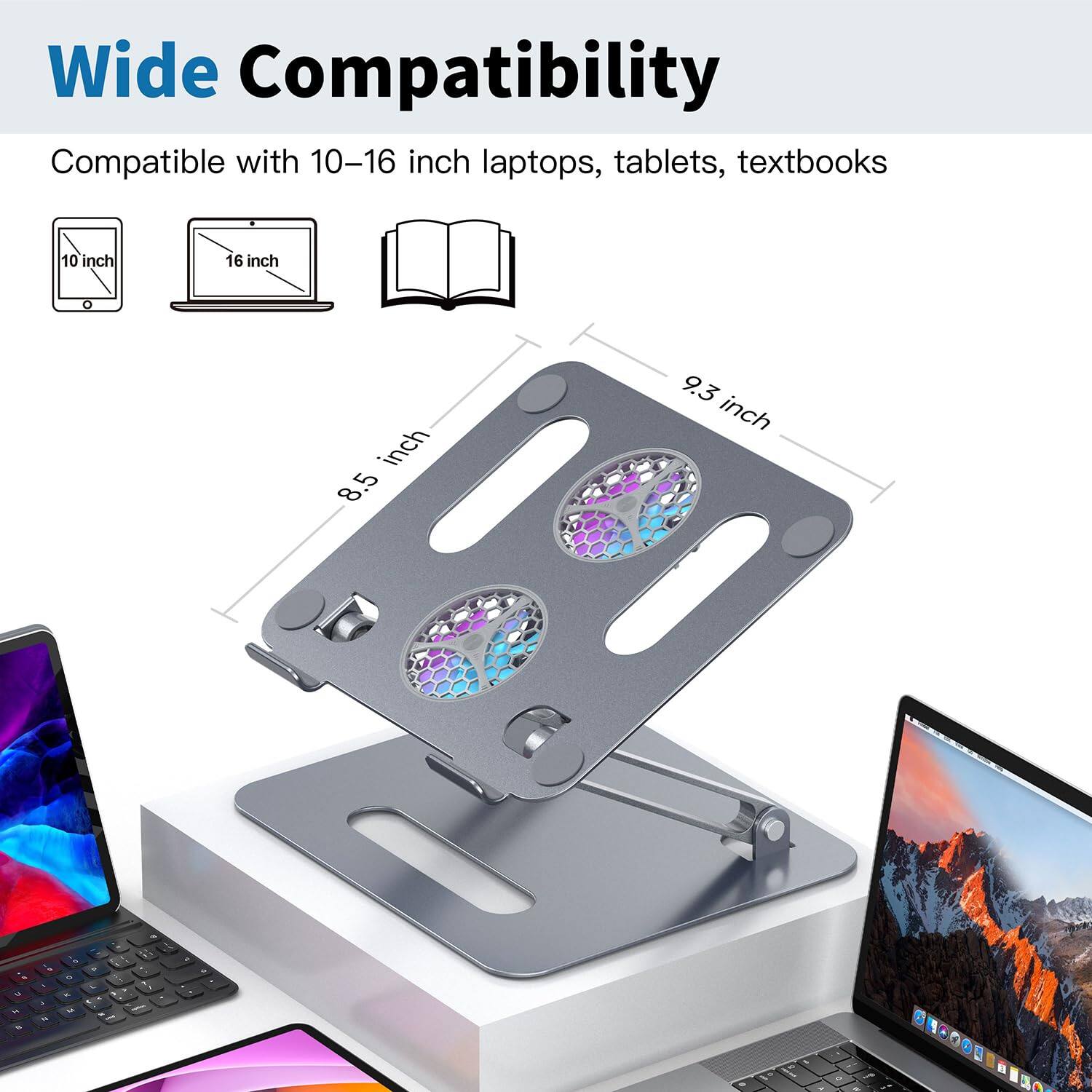 Wide Compatibility  
Compatible with 10-16 inch laptops, tablets, textbooks  
10 inch  
16 inch  
8.5 inch  
9.3 inch