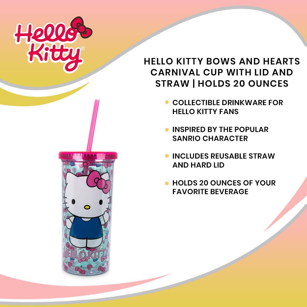 Hello Kitty

HELLO KITTY BOWS AND HEARTS CARNIVAL CUP WITH LID AND STRAW | HOLDS 20 OUNCES

- COLLECTIBLE DRINKWARE FOR HELLO KITTY FANS
- INSPIRED BY THE POPULAR SANRIO CHARACTER
- INCLUDES REUSABLE STRAW AND HARD LID
- HOLDS 20 OUNCES OF YOUR FAVORITE BEVERAGE