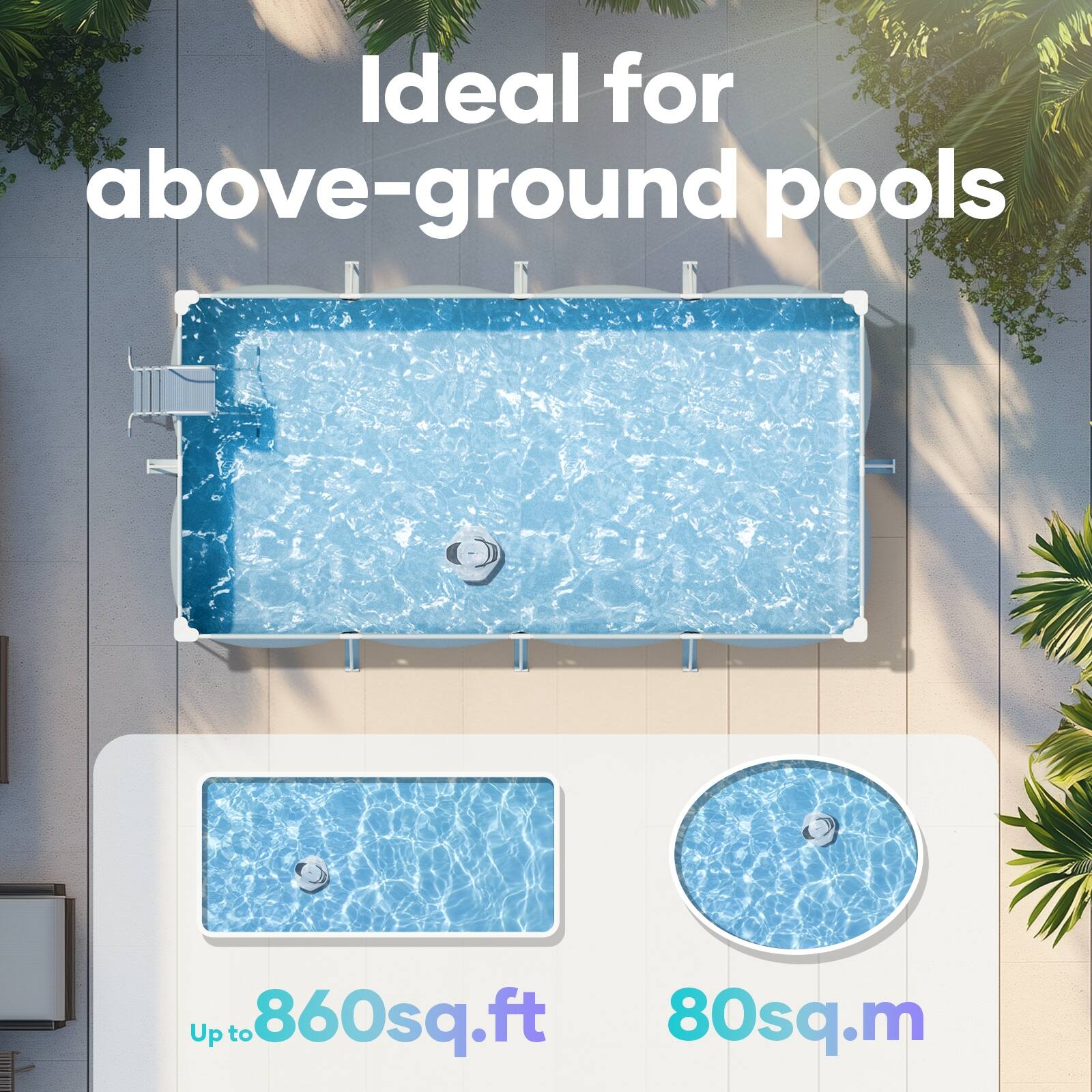 Ideal for above-ground pools  
Up to 860 sq.ft  
80 sq.m