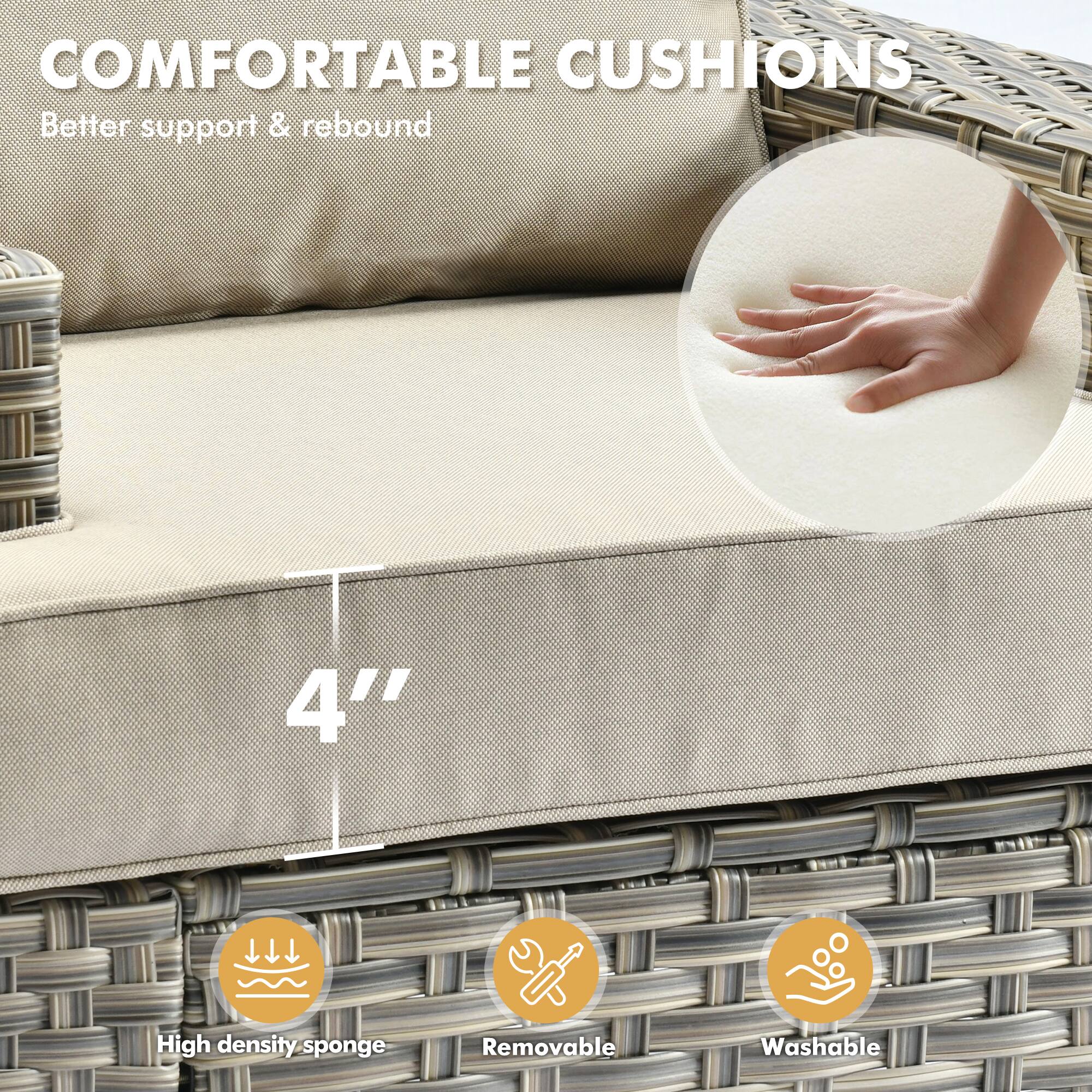 COMFORTABLE CUSHIONS  
Better support & rebound  

4" High density sponge  
Removable  
Washable