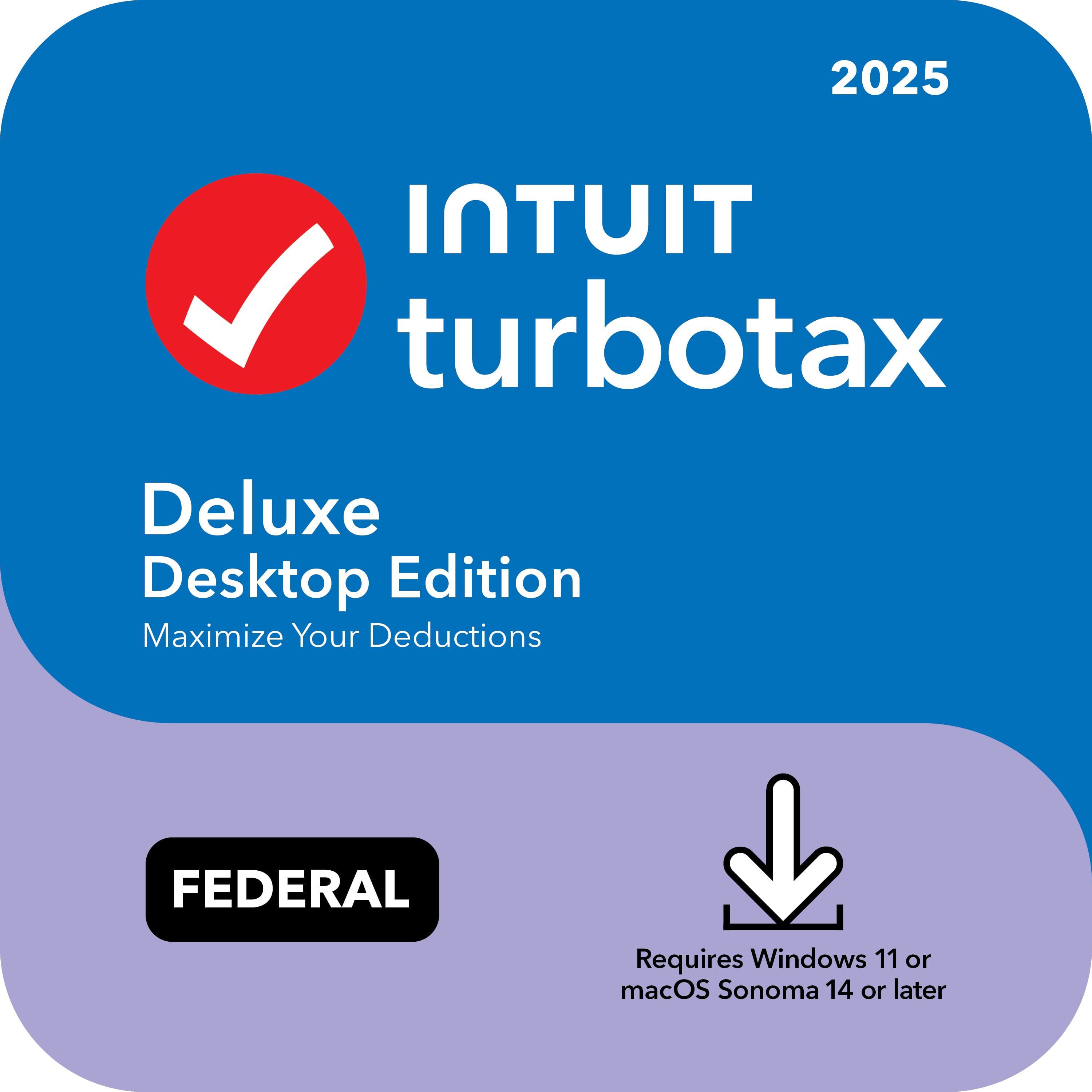 2025 Intuit TurboTax Deluxe Desktop Edition  
Maximize Your Deductions  
FEDERAL  
Requires Windows 11 or macOS Sonoma 14 or later