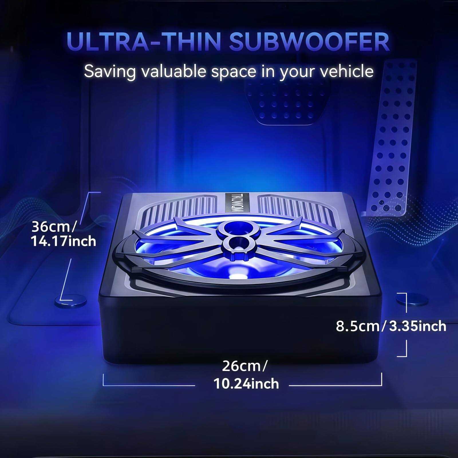 ULTRA-THIN SUBWOOFER  
Saving valuable space in your vehicle  

36cm / 14.17inch  
26cm / 10.24inch  
8.5cm / 3.35inch