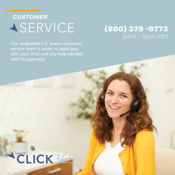 CUSTOMER SERVICE

Our dedicated U.S. based customer service team is ready to assist you with your chair and any help needed with its assembly!

(800) 379-9773  
6am - 5pm PST

CLICK 365